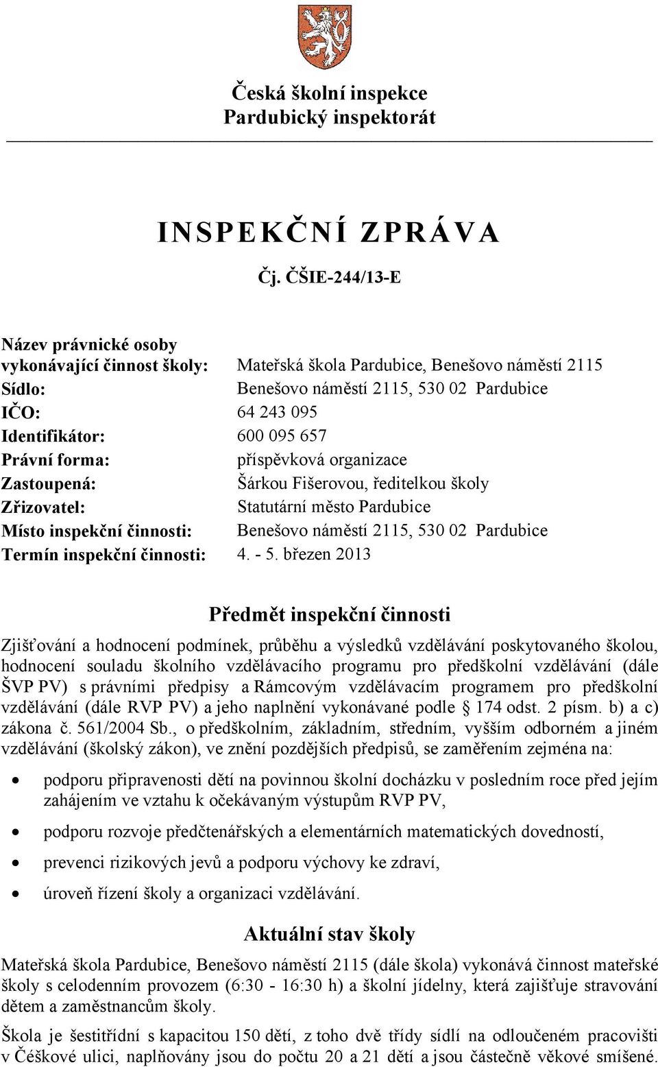 657 Právní forma: příspěvková organizace Zastoupená: Šárkou Fišerovou, ředitelkou školy Zřizovatel: Statutární město Pardubice Místo inspekční činnosti: Benešovo náměstí 2115, 530 02 Pardubice Termín