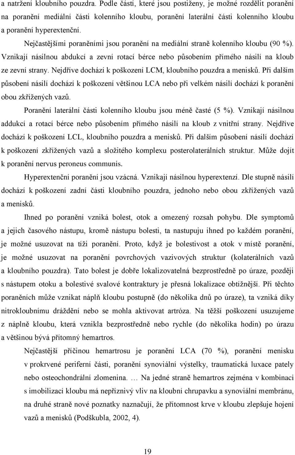 Nejčastějšími poraněními jsou poranění na mediální straně kolenního kloubu (90 %). Vznikají násilnou abdukcí a zevní rotací bérce nebo působením přímého násilí na kloub ze zevní strany.