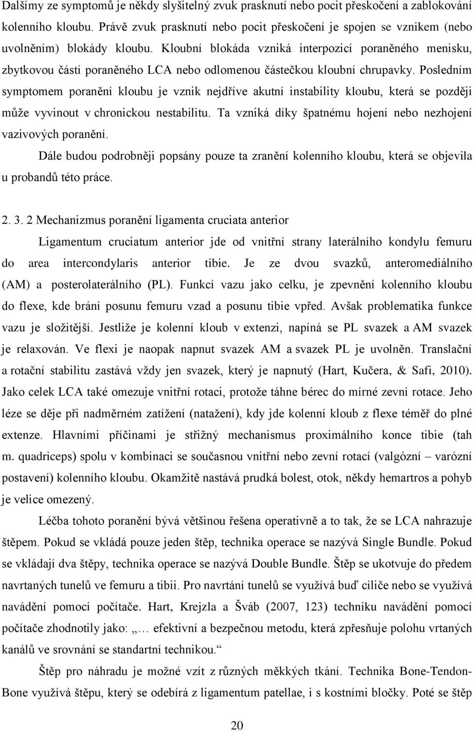 Kloubní blokáda vzniká interpozicí poraněného menisku, zbytkovou částí poraněného LCA nebo odlomenou částečkou kloubní chrupavky.
