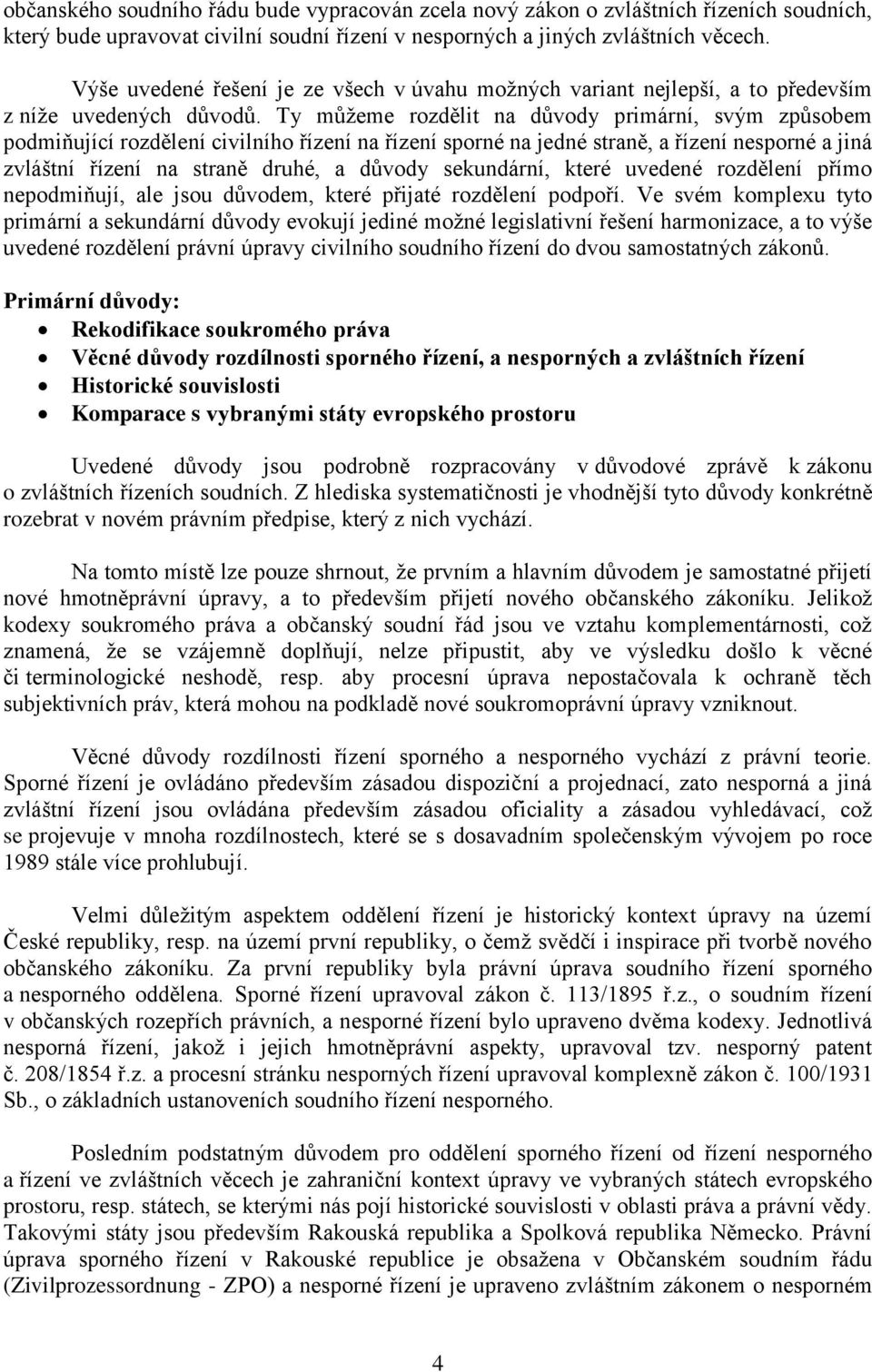 Ty můžeme rozdělit na důvody primární, svým způsobem podmiňující rozdělení civilního řízení na řízení sporné na jedné straně, a řízení nesporné a jiná zvláštní řízení na straně druhé, a důvody