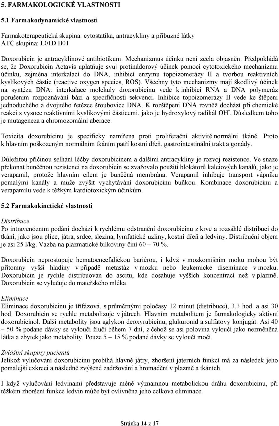 Předpokládá se, že Doxorubicin Actavis uplatňuje svůj protinádorový účinek pomocí cytotoxického mechanizmu účinku, zejména interkalací do DNA, inhibicí enzymu topoizomerázy II a tvorbou reaktivních
