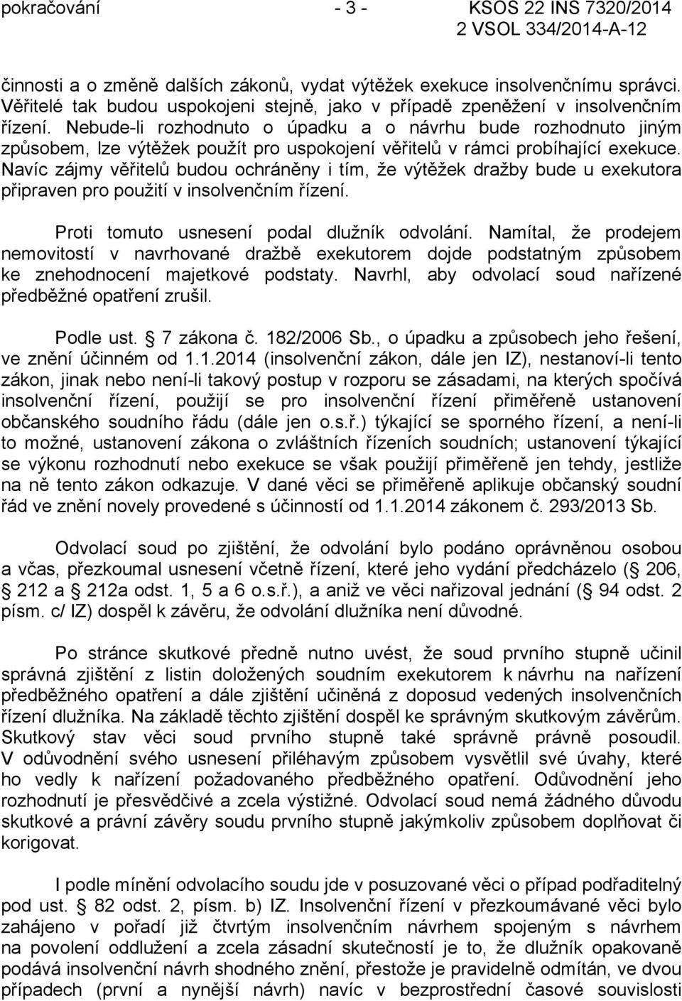 Nebude-li rozhodnuto o úpadku a o návrhu bude rozhodnuto jiným způsobem, lze výtěžek použít pro uspokojení věřitelů v rámci probíhající exekuce.