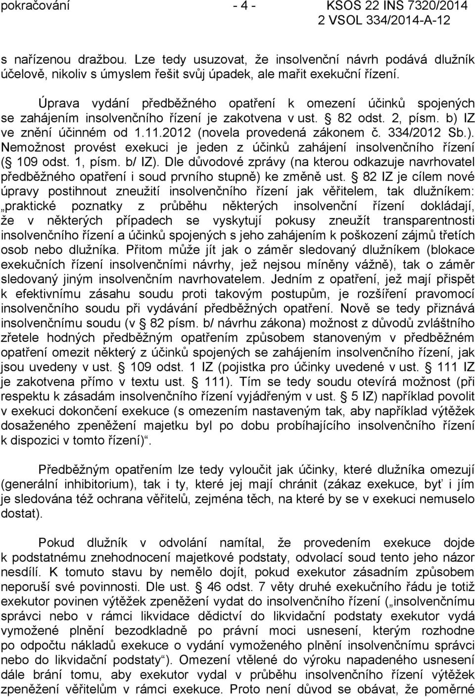 334/2012 Sb.). Nemožnost provést exekuci je jeden z účinků zahájení insolvenčního řízení ( 109 odst. 1, písm. b/ IZ).