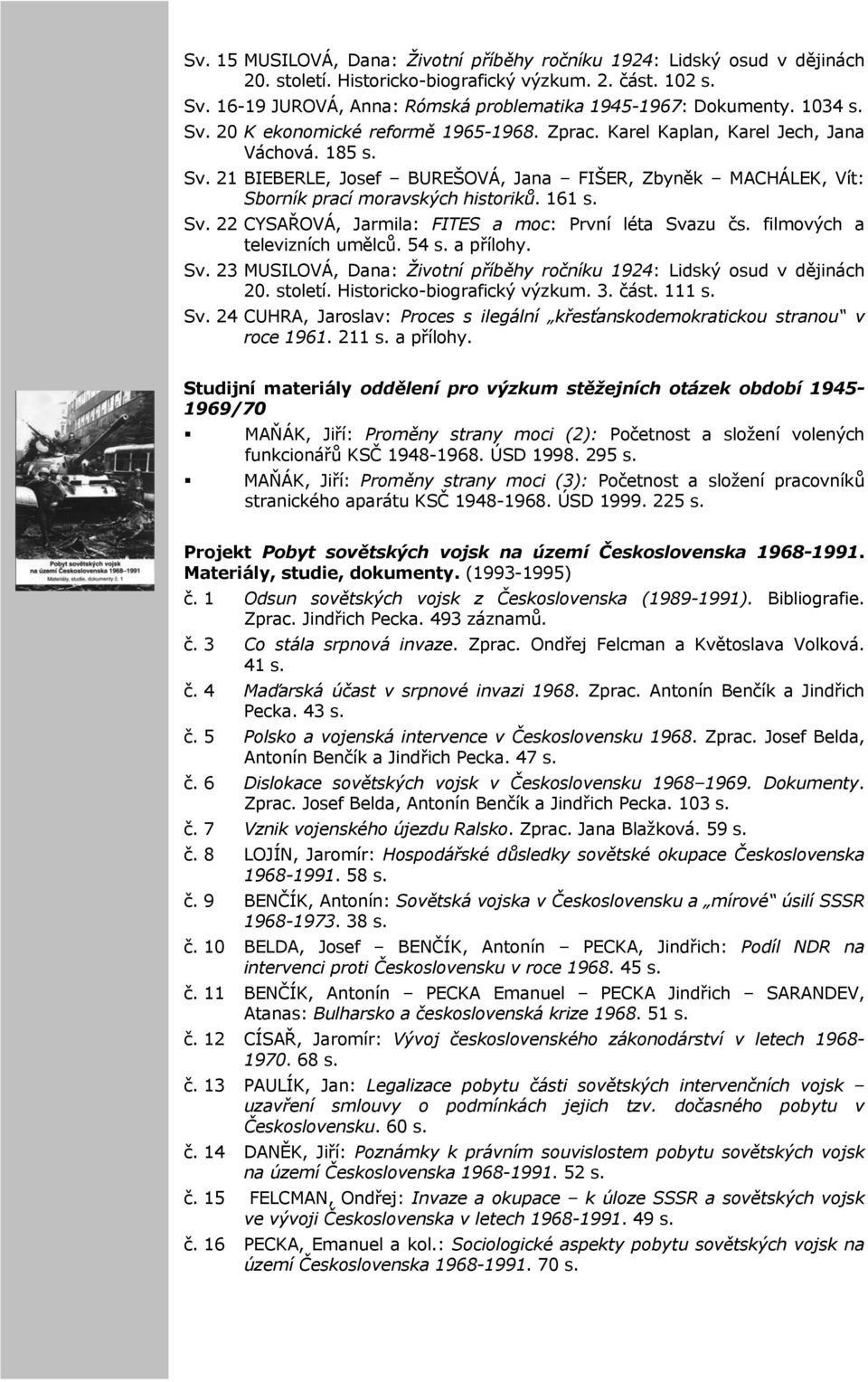 161 s. Sv. 22 CYSAŘOVÁ, Jarmila: FITES a moc: První léta Svazu čs. filmových a televizních umělců. 54 s. a přílohy. Sv. 23 MUSILOVÁ, Dana: Životní příběhy ročníku 1924: Lidský osud v dějinách 20.
