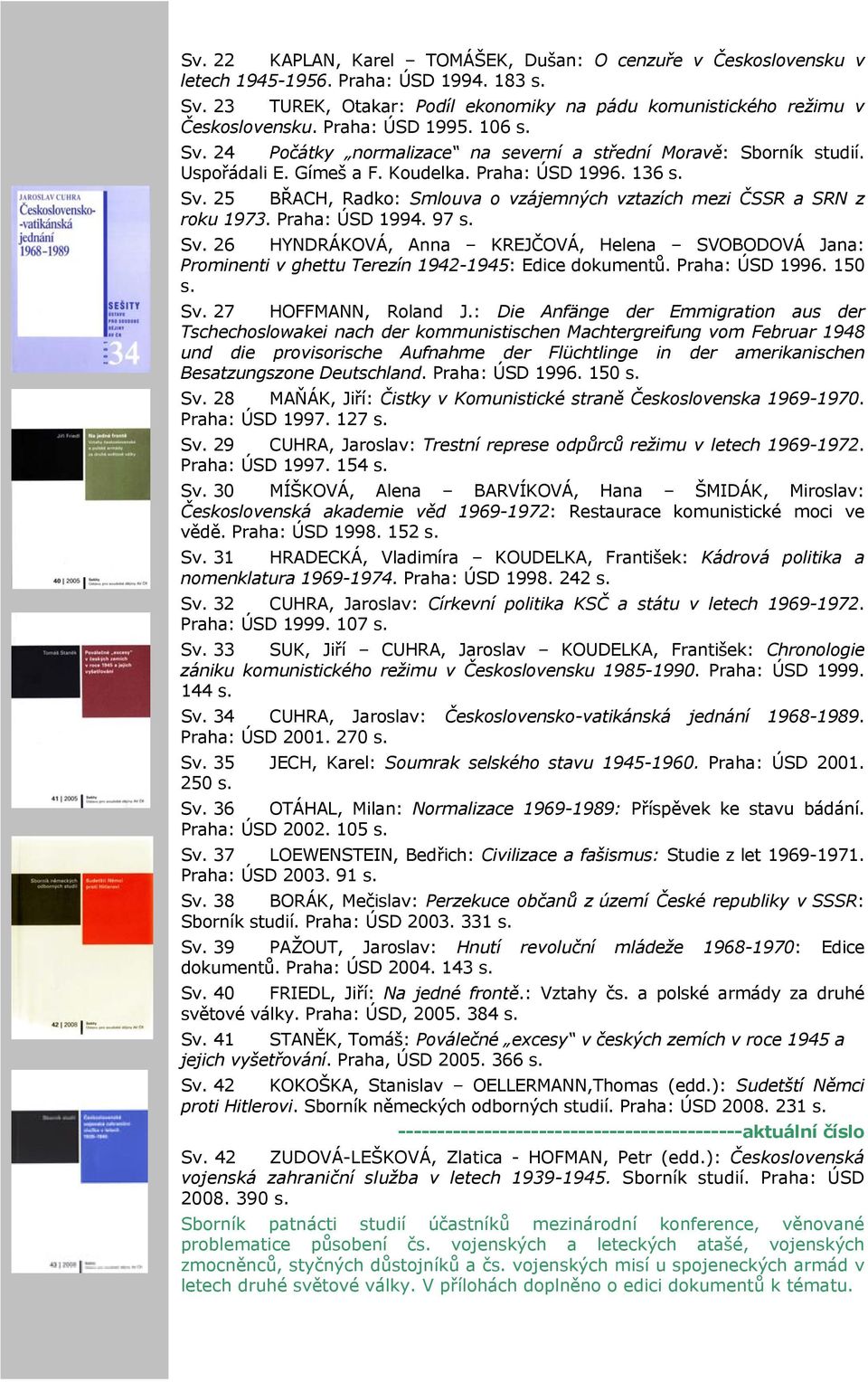 Praha: ÚSD 1994. 97 s. Sv. 26 HYNDRÁKOVÁ, Anna KREJČOVÁ, Helena SVOBODOVÁ Jana: Prominenti v ghettu Terezín 1942-1945: Edice dokumentů. Praha: ÚSD 1996. 150 s. Sv. 27 HOFFMANN, Roland J.