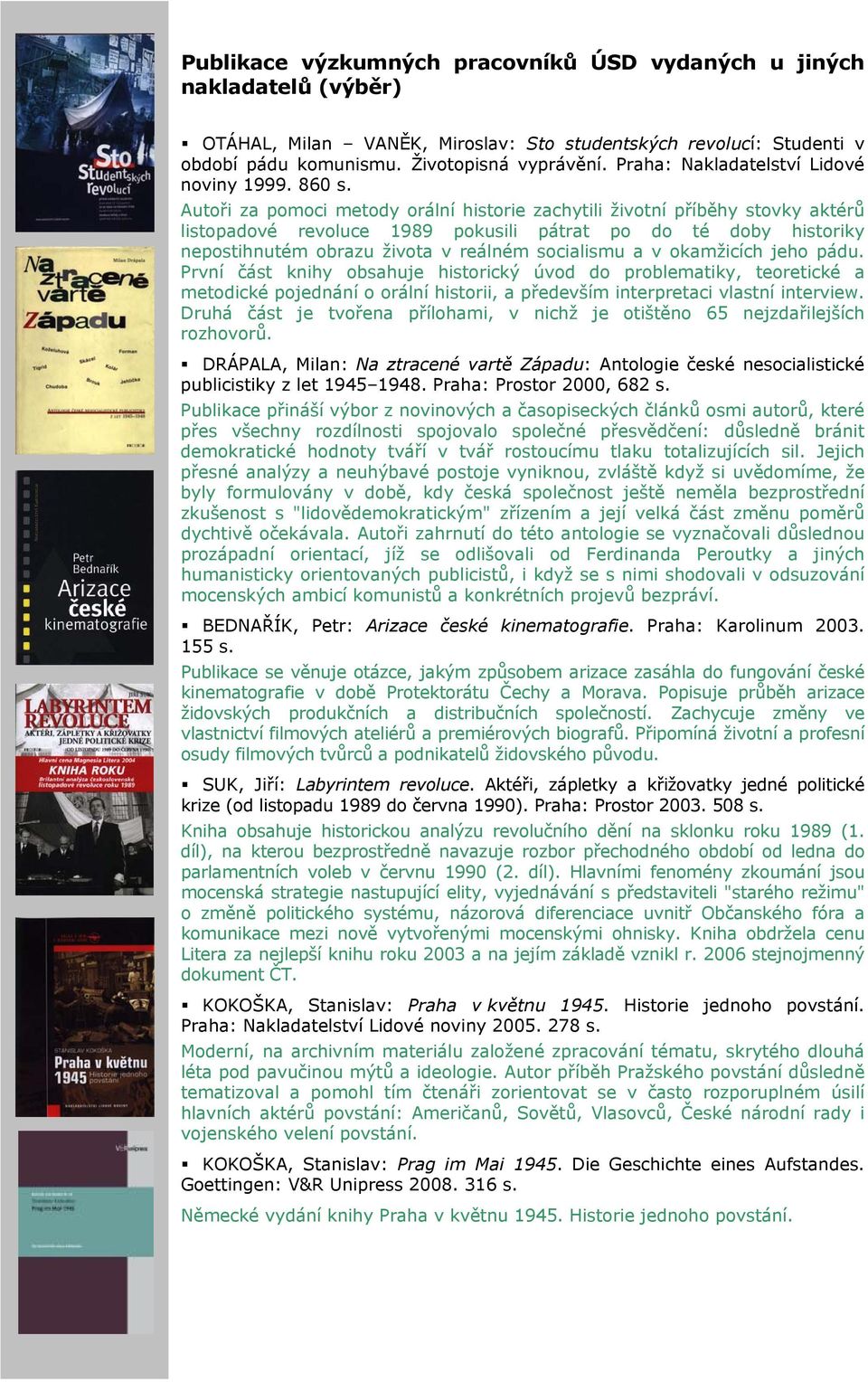 Autoři za pomoci metody orální historie zachytili životní příběhy stovky aktérů listopadové revoluce 1989 pokusili pátrat po do té doby historiky nepostihnutém obrazu života v reálném socialismu a v