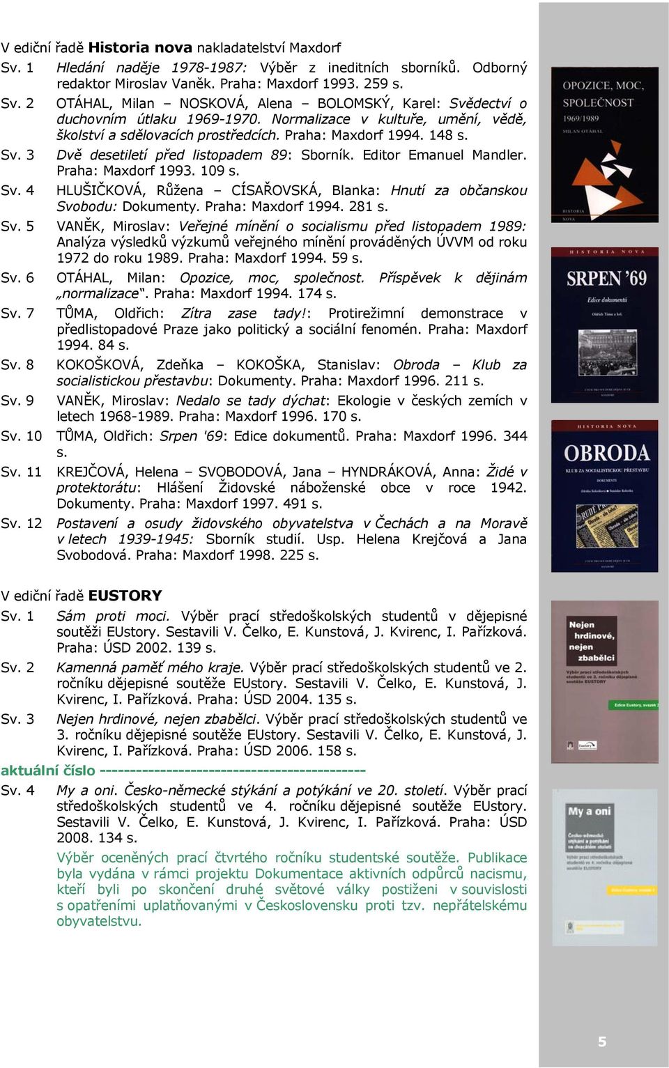 109 s. Sv. 4 HLUŠIČKOVÁ, Růžena CÍSAŘOVSKÁ, Blanka: Hnutí za občanskou Svobodu: Dokumenty. Praha: Maxdorf 1994. 281 s. Sv. 5 VANĚK, Miroslav: Veřejné mínění o socialismu před listopadem 1989: Analýza výsledků výzkumů veřejného mínění prováděných ÚVVM od roku 1972 do roku 1989.