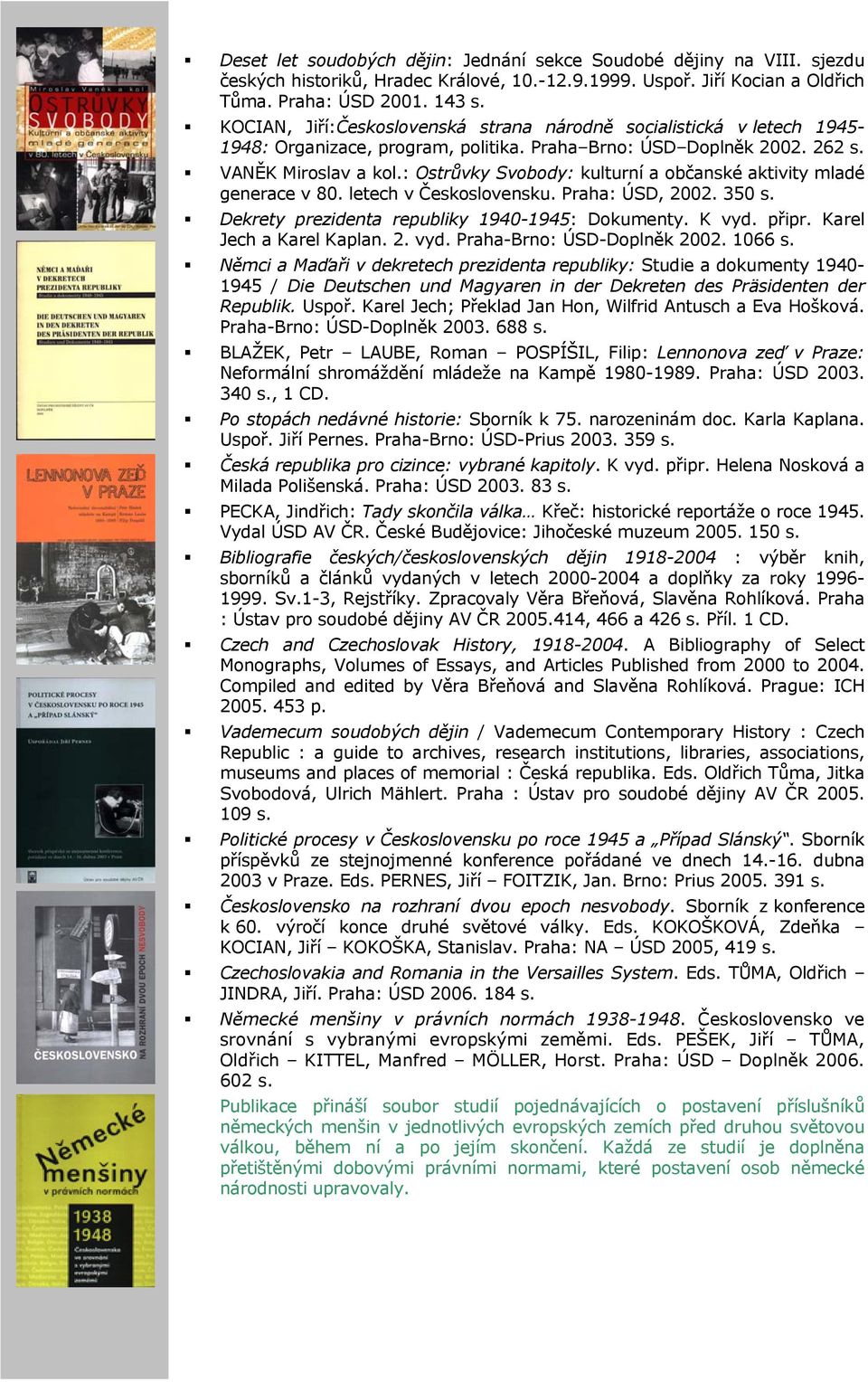 : Ostrůvky Svobody: kulturní a občanské aktivity mladé generace v 80. letech v Československu. Praha: ÚSD, 2002. 350 s. Dekrety prezidenta republiky 1940-1945: Dokumenty. K vyd. připr.