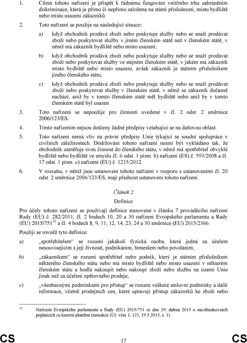 státě, v němž má zákazník bydliště nebo místo usazení; b) když obchodník prodává zboží nebo poskytuje služby nebo se snaží prodávat zboží nebo poskytovat služby ve stejném členském státě, v jakém má