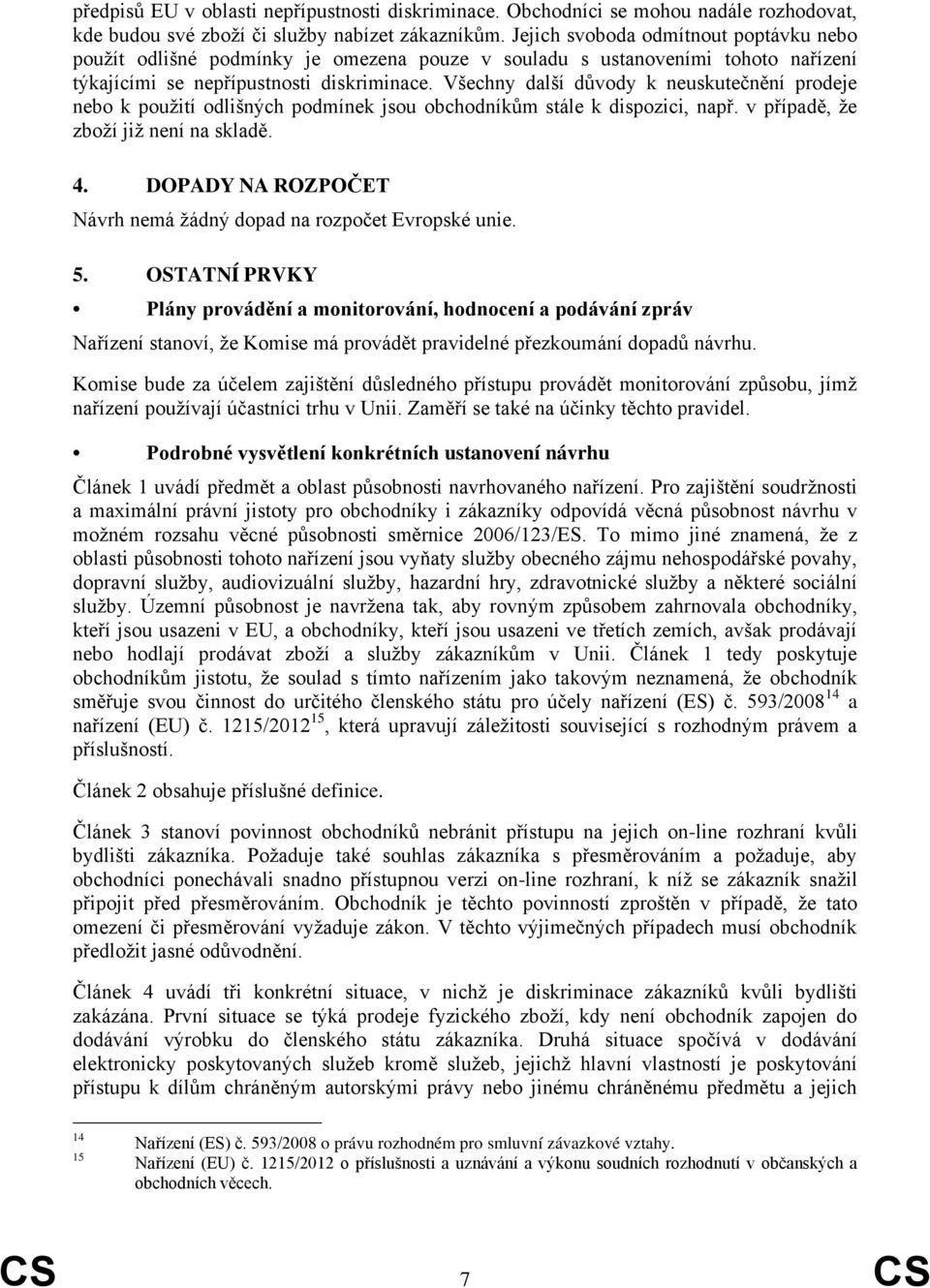 Všechny další důvody k neuskutečnění prodeje nebo k použití odlišných podmínek jsou obchodníkům stále k dispozici, např. v případě, že zboží již není na skladě. 4.