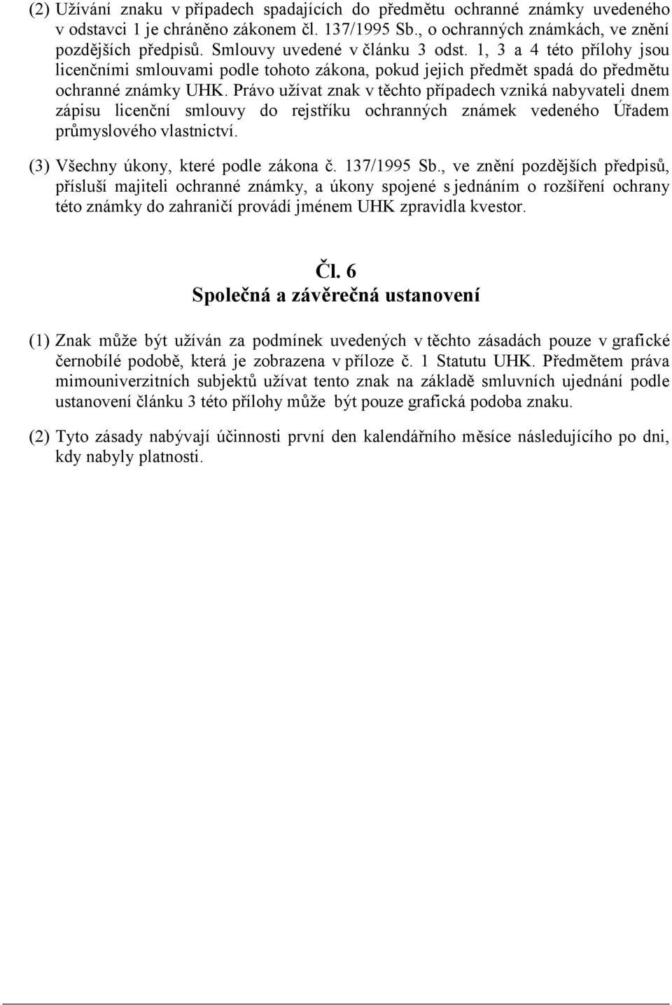Právo užívat znak v těchto případech vzniká nabyvateli dnem zápisu licenční smlouvy do rejstříku ochranných známek vedeného Úřadem průmyslového vlastnictví. (3) Všechny úkony, které podle zákona č.