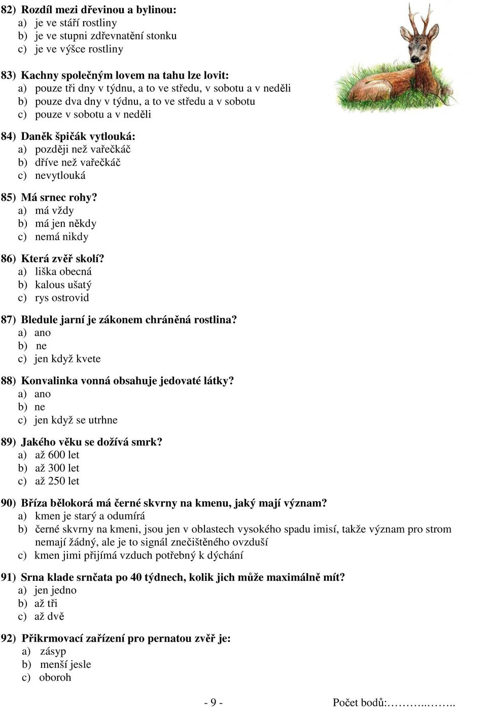 Má srnec rohy? a) má vždy b) má jen někdy c) nemá nikdy 86) Která zvěř skolí? a) liška obecná b) kalous ušatý c) rys ostrovid 87) Bledule jarní je zákonem chráněná rostlina?