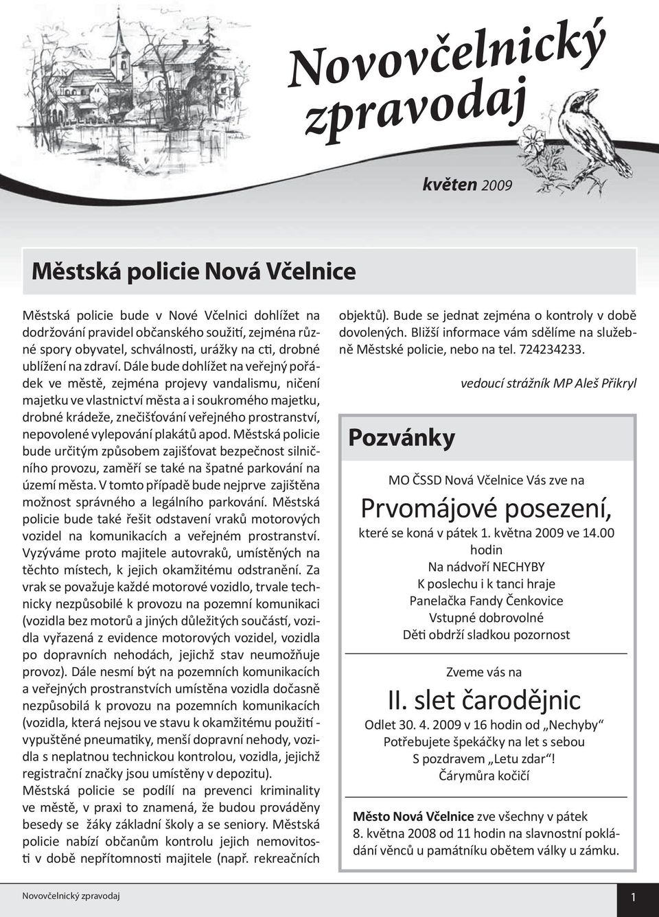Dále bude dohlížet na veřejný pořádek ve městě, zejména projevy vandalismu, ničení majetku ve vlastnictví města a i soukromého majetku, drobné krádeže, znečišťování veřejného prostranství, nepovolené