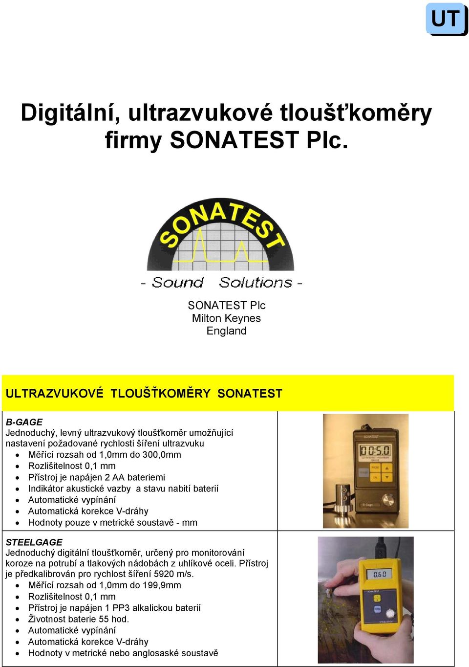 1,0mm do 300,0mm Rozlišitelnost 0,1 mm Přístroj je napájen 2 AA bateriemi Indikátor akustické vazby a stavu nabití baterií Automatická korekce V-dráhy Hodnoty pouze v metrické soustavě - mm STEELGAGE