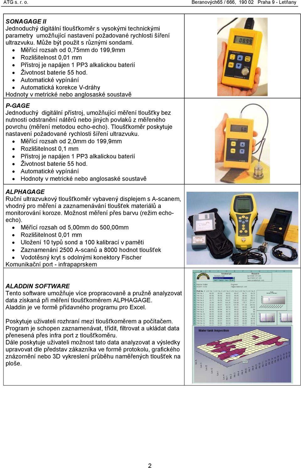 Automatická korekce V-dráhy Hodnoty v metrické nebo anglosaské soustavě P-GAGE Jednoduchý digitální přístroj, umožňující měření tloušťky bez nutnosti odstranění nátěrů nebo jiných povlaků z měřeného