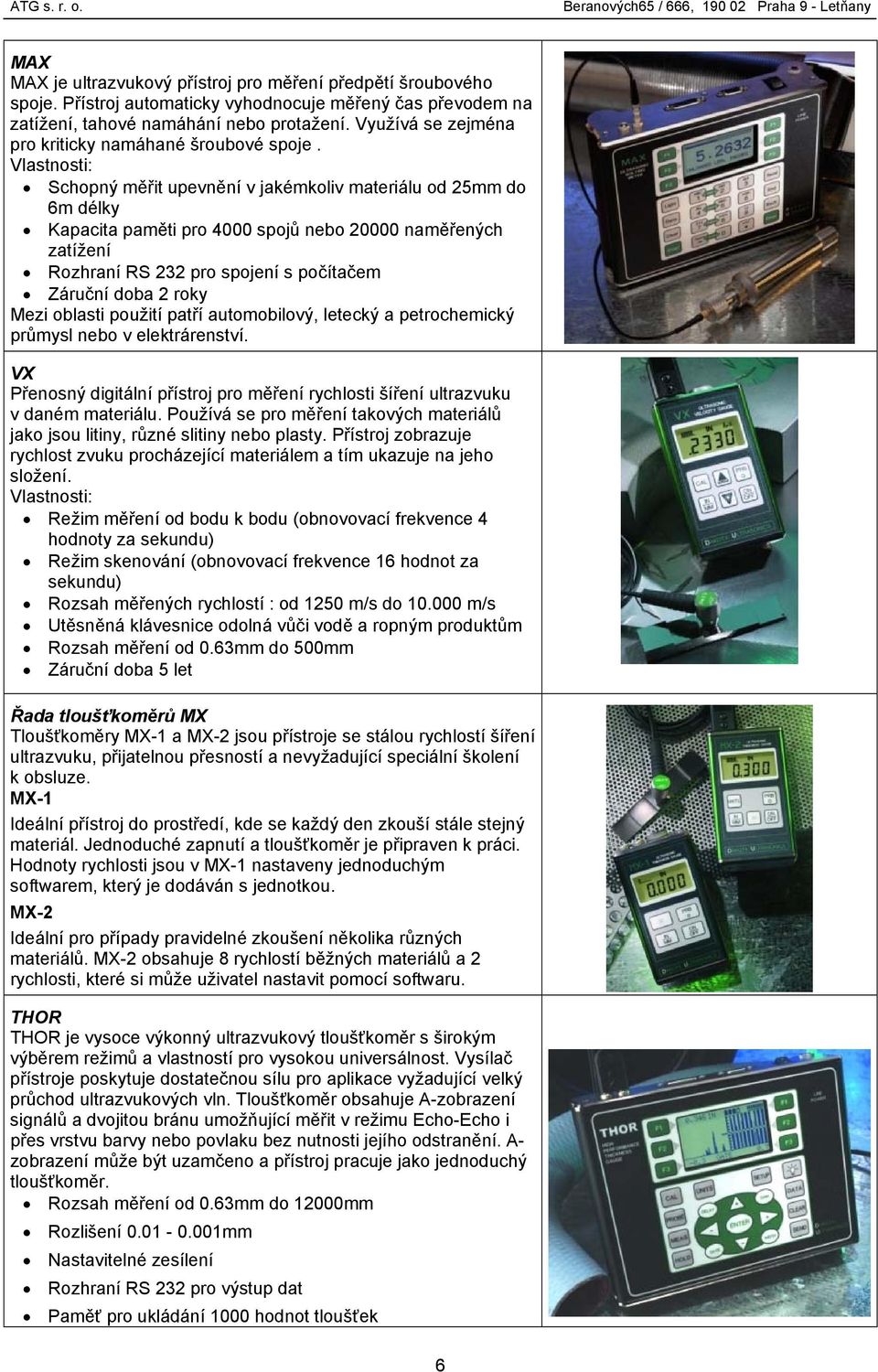 Schopný měřit upevnění v jakémkoliv materiálu od 25mm do 6m délky Kapacita paměti pro 4000 spojů nebo 20000 naměřených zatížení Rozhraní RS 232 pro spojení s počítačem Záruční doba 2 roky Mezi