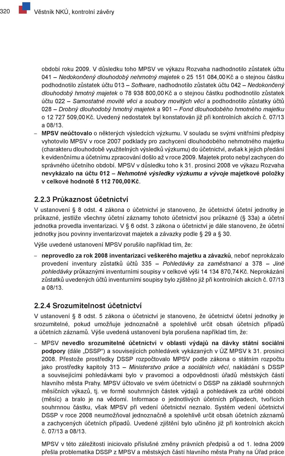 nadhodnotilo zůstatek účtu 042 Nedokončený dlouhodobý hmotný majetek o 78 938 800,00 Kč a o stejnou částku podhodnotilo zůstatek účtu 022 Samostatné movité věci a soubory movitých věcí a podhodnotilo