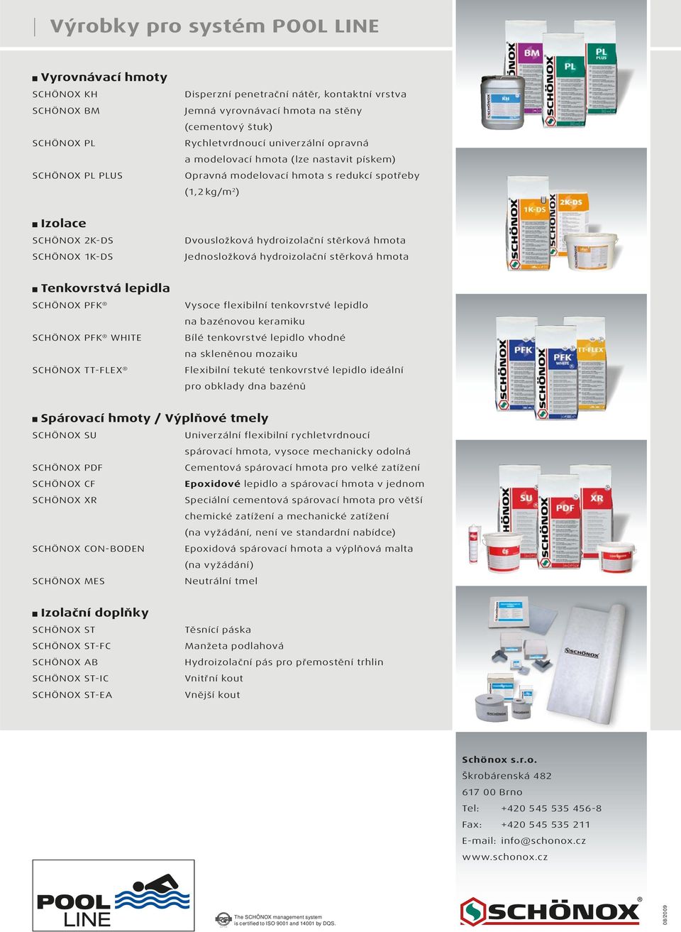 Rychletvrdnoucí univerzální opravná a modelovací hmota (lze nastavit pískem) Opravná modelovací hmota s redukcí spotřeby (1,2 kg/m 2 ) Izolace SCHÖNOX 2K-DS SCHÖNOX 1K-DS Dvousložková hydroizolační