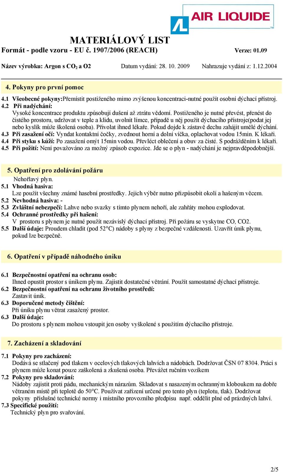 Přivolat ihned lékaře. Pokud dojde k zástavě dechu zahájit umělé dýchání. 4.3 Při zasažení očí: Vyndat kontaktní čočky, zvednout horní a dolní víčka, oplachovat vodou 15min. K lékaři. 4.4 Při styku s kůží: Po zasažení omýt 15min vodou.