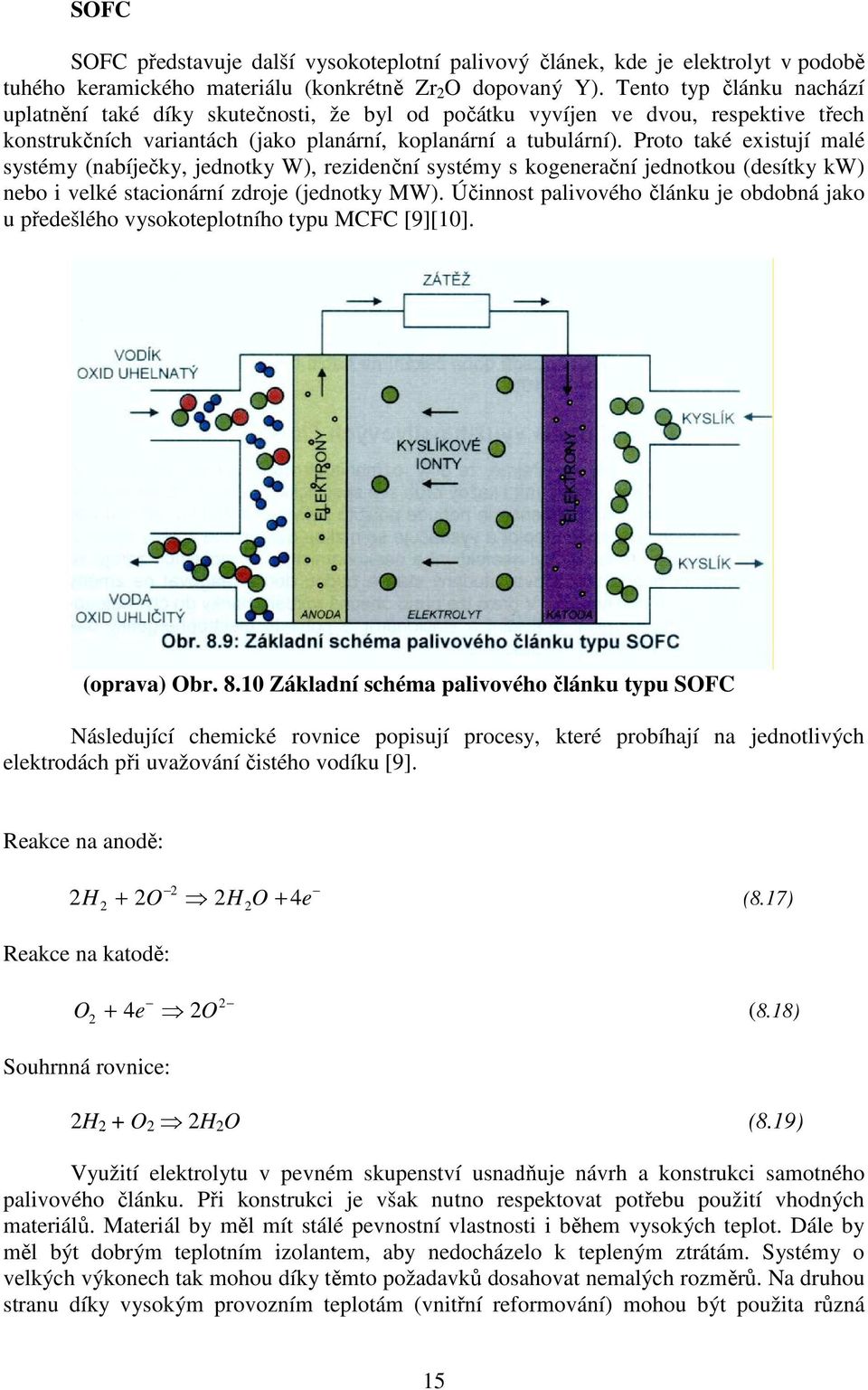 Proto také existují malé systémy (nabíječky, jednotky W), rezidenční systémy s kogenerační jednotkou (desítky kw) nebo i velké stacionární zdroje (jednotky MW).