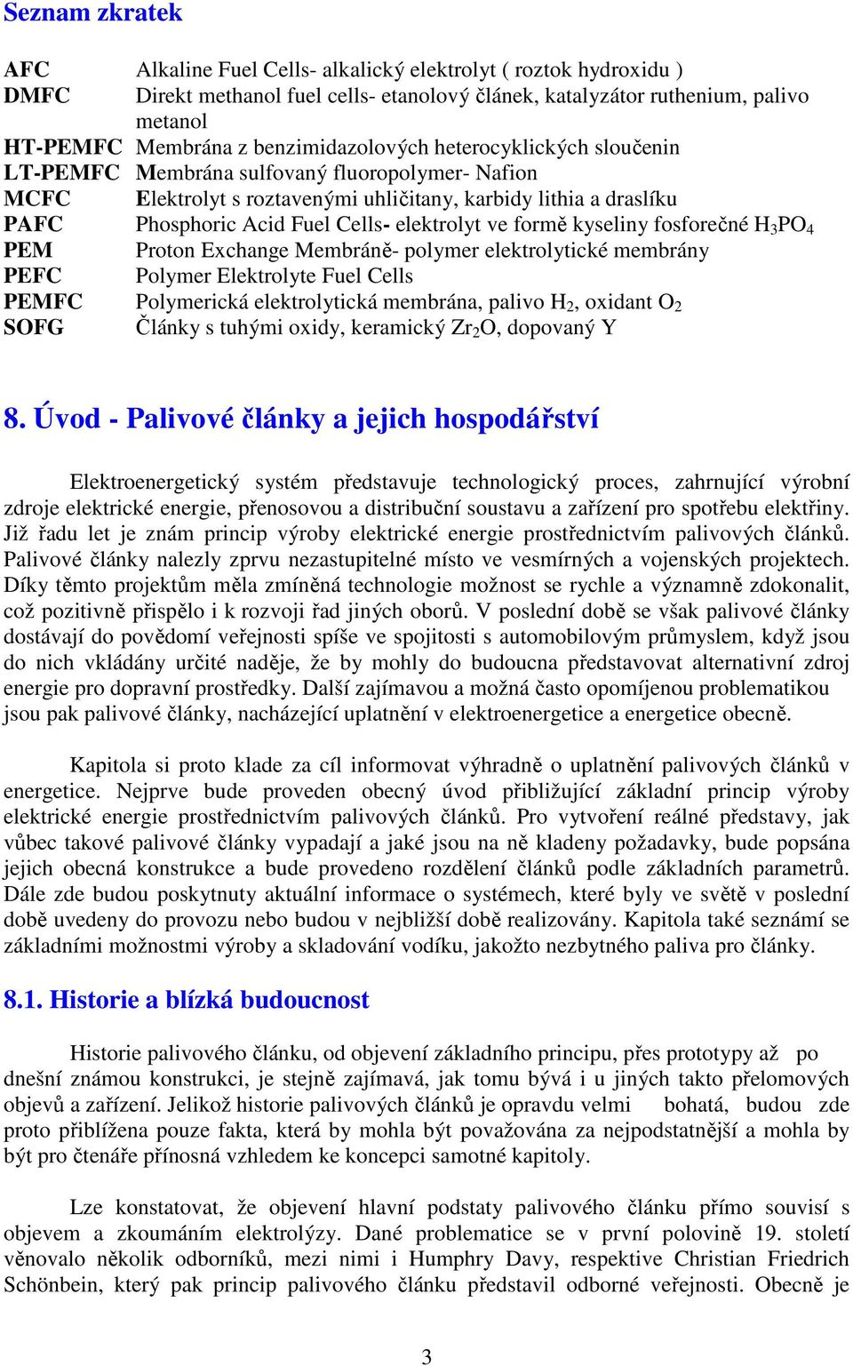 elektrolyt ve formě kyseliny fosforečné H 3 PO 4 PEM Proton Exchange Membráně- polymer elektrolytické membrány PEFC Polymer Elektrolyte Fuel Cells PEMFC Polymerická elektrolytická membrána, palivo H