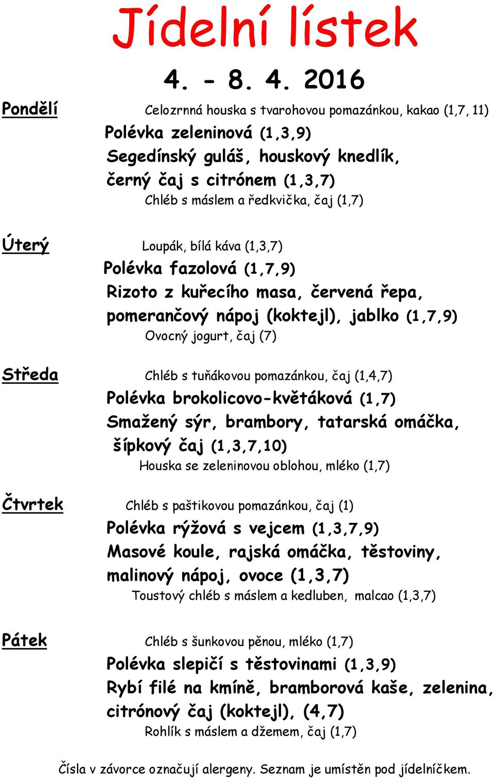 (1,7) Úterý Loupák, bílá káva (1,3,7) Polévka fazolová (1,7,9) Rizoto z kuřecího masa, červená řepa, pomerančový nápoj (koktejl), jablko (1,7,9) Ovocný jogurt, čaj (7) Středa Chléb s tuňákovou