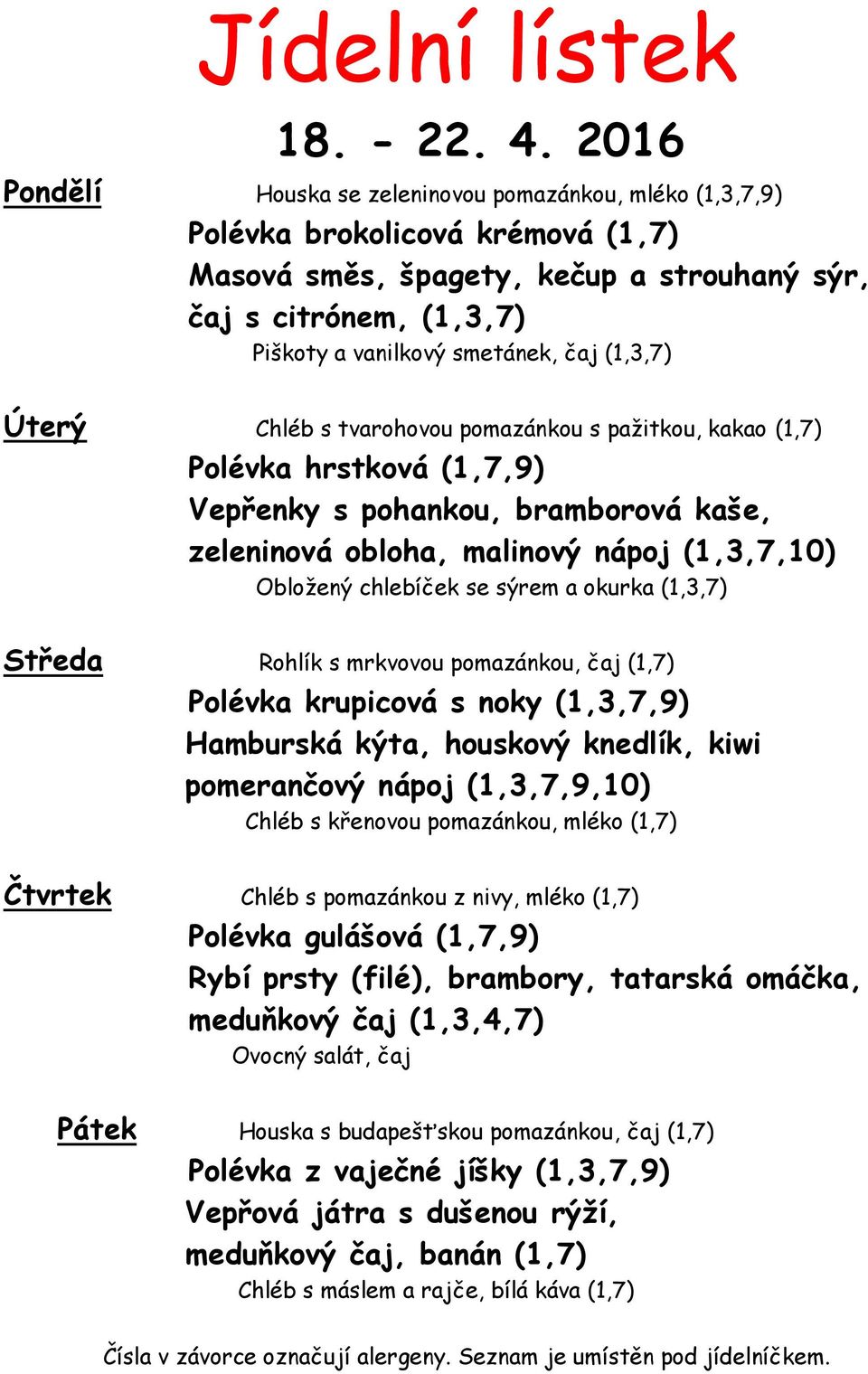 (1,3,7) Úterý Chléb s tvarohovou pomazánkou s pažitkou, kakao (1,7) Polévka hrstková (1,7,9) Vepřenky s pohankou, bramborová kaše, zeleninová obloha, malinový nápoj (1,3,7,10) Obložený chlebíček se