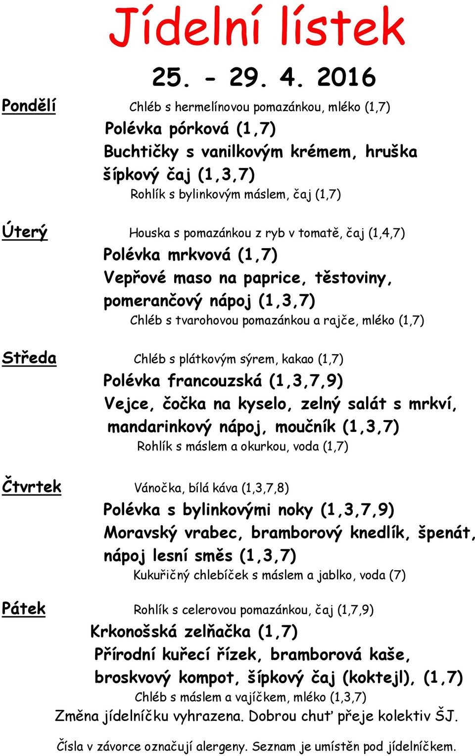 pomazánkou z ryb v tomatě, čaj (1,4,7) Polévka mrkvová (1,7) Vepřové maso na paprice, těstoviny, pomerančový nápoj (1,3,7) Chléb s tvarohovou pomazánkou a rajče, mléko (1,7) Středa Chléb s plátkovým