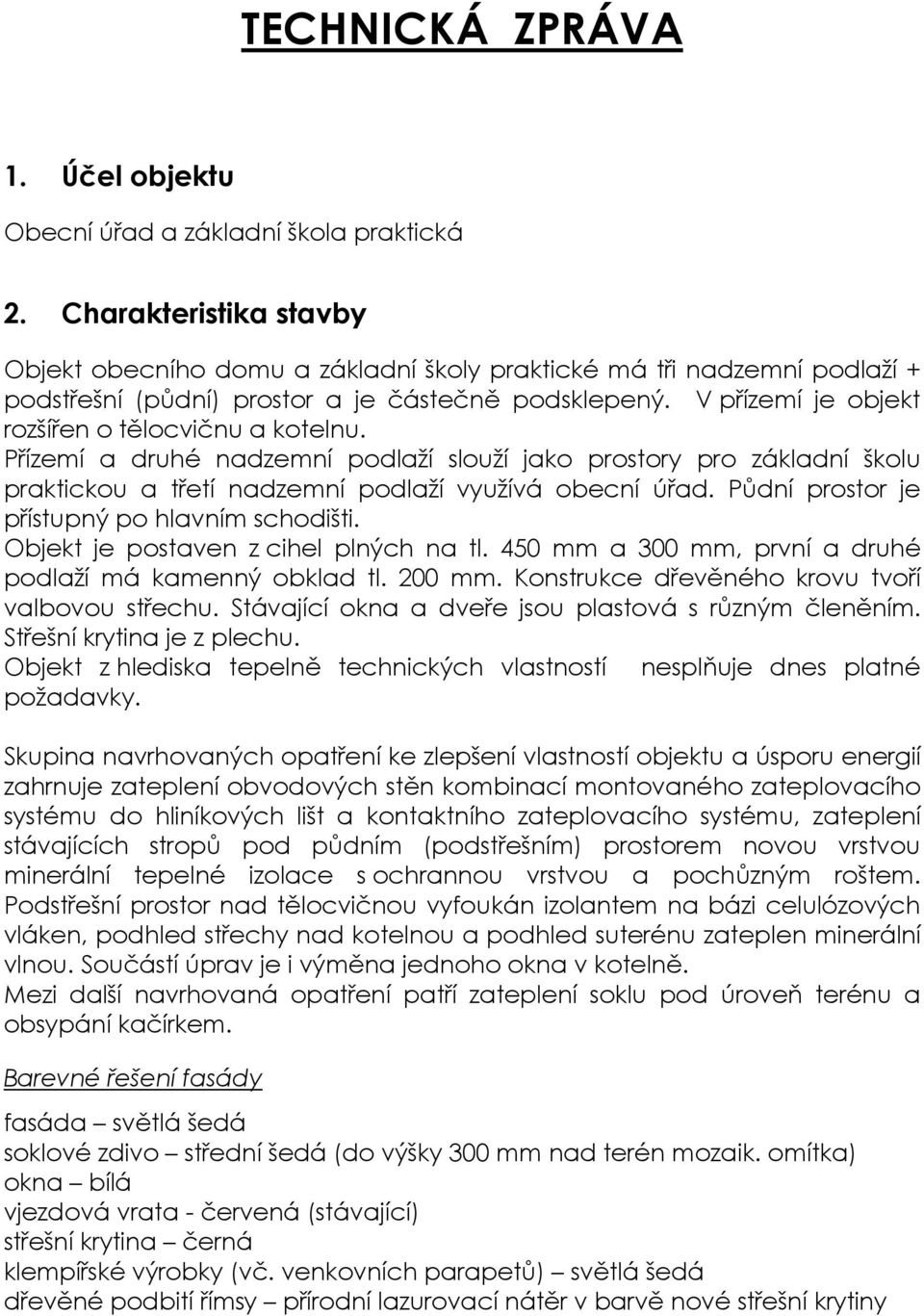 V přízemí je objekt rozšířen o tělocvičnu a kotelnu. Přízemí a druhé nadzemní podlaží slouží jako prostory pro základní školu praktickou a třetí nadzemní podlaží využívá obecní úřad.