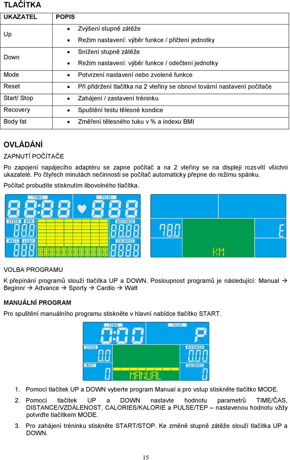 tělesného tuku v % a indexu BM OVLÁDÁNÍ ZAPNUTÍ POČÍTAČE Po zapojení napájecího adaptéru se zapne počítač a na 2 vteřiny se na displeji rozsvítí všichni ukazatelé.