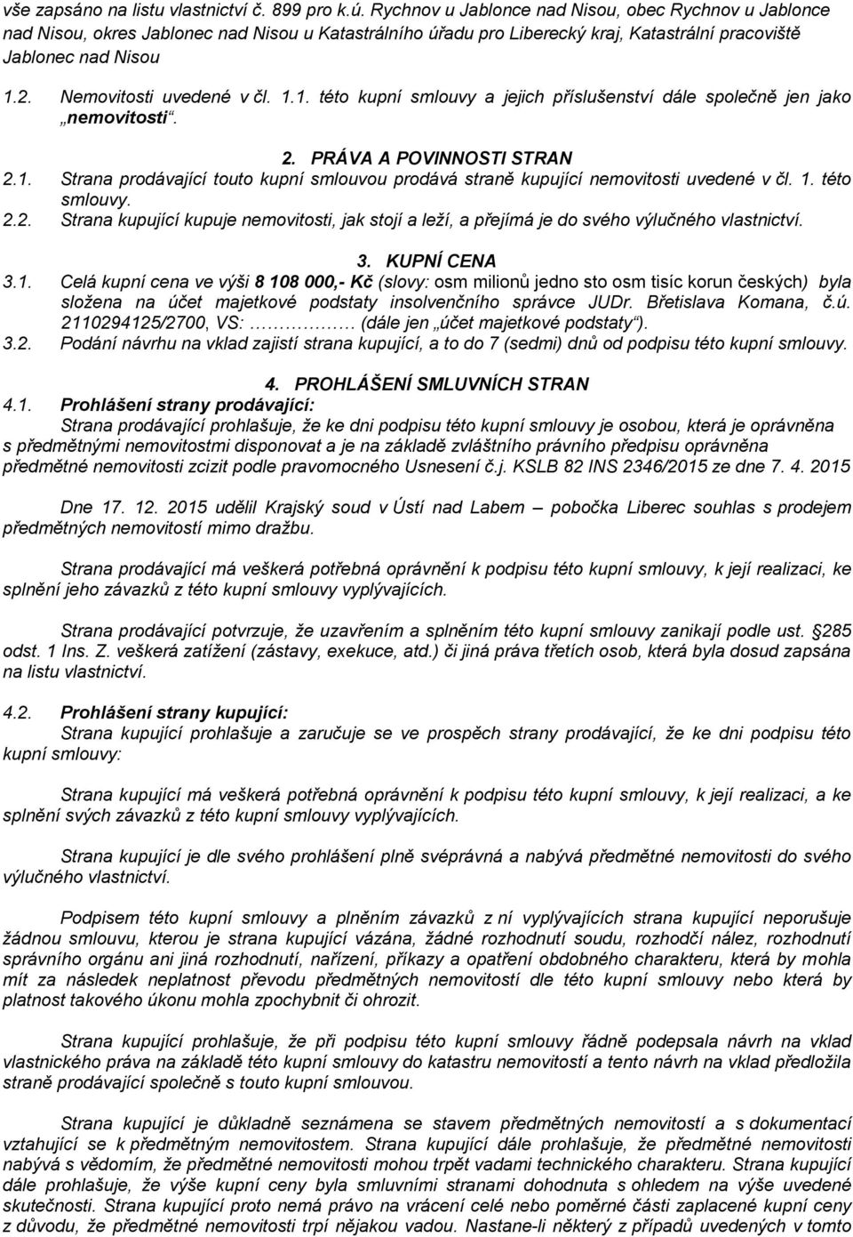 Nemovitosti uvedené v čl. 1.1. této kupní smlouvy a jejich příslušenství dále společně jen jako nemovitosti. 2. PRÁVA A POVINNOSTI STRAN 2.1. Strana prodávající touto kupní smlouvou prodává straně kupující nemovitosti uvedené v čl.