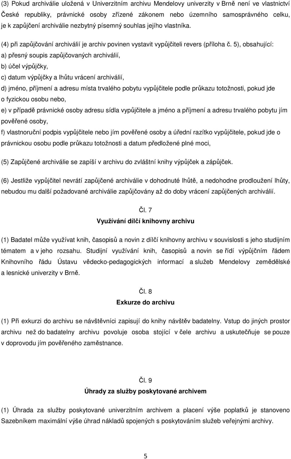 5), obsahující: a) přesný soupis zapůjčovaných archiválií, b) účel výpůjčky, c) datum výpůjčky a lhůtu vrácení archiválií, d) jméno, příjmení a adresu místa trvalého pobytu vypůjčitele podle průkazu