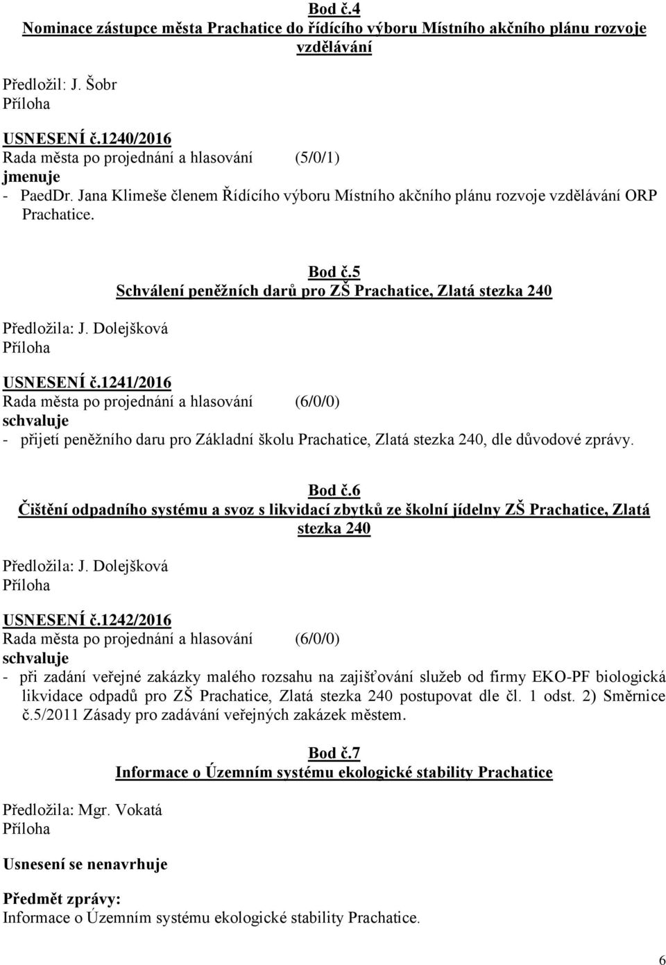 5 Schválení peněžních darů pro ZŠ Prachatice, Zlatá stezka 240 USNESENÍ č.1241/2016 - přijetí peněžního daru pro Základní školu Prachatice, Zlatá stezka 240, dle důvodové zprávy. Bod č.