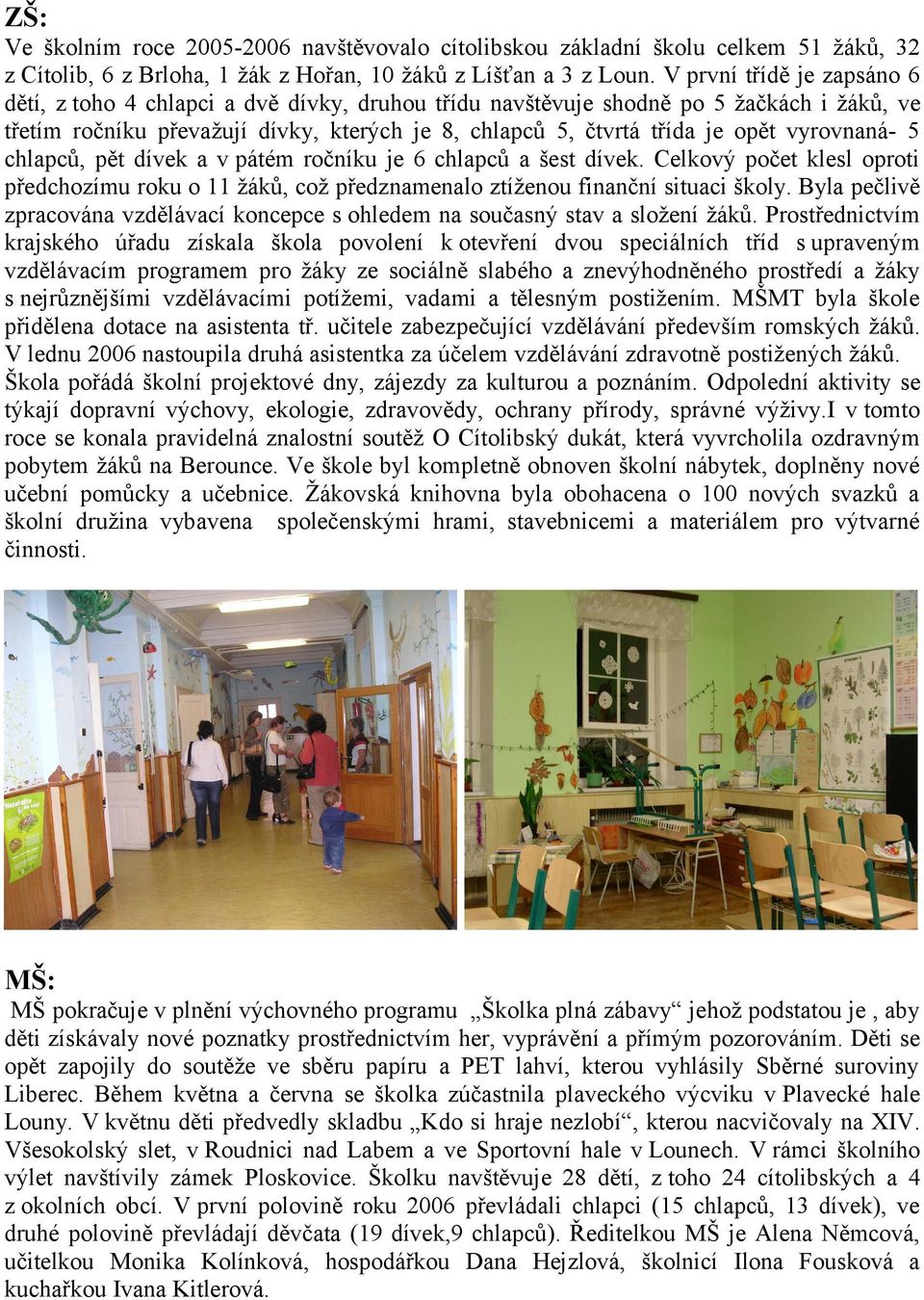 vyrovnaná- 5 chlapců, pět dívek a v pátém ročníku je 6 chlapců a šest dívek. Celkový počet klesl oproti předchozímu roku o 11 žáků, což předznamenalo ztíženou finanční situaci školy.