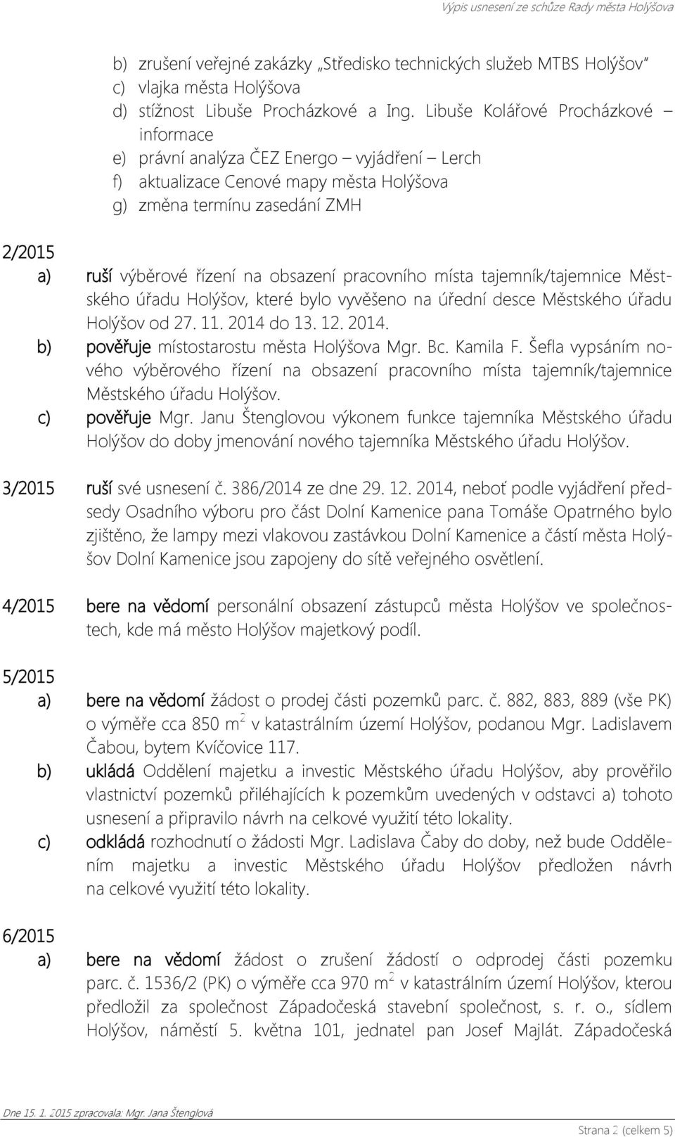 pracovního místa tajemník/tajemnice Městského úřadu Holýšov, které bylo vyvěšeno na úřední desce Městského úřadu Holýšov od 27. 11. 2014 do 13. 12. 2014. b) pověřuje místostarostu města Holýšova Mgr.
