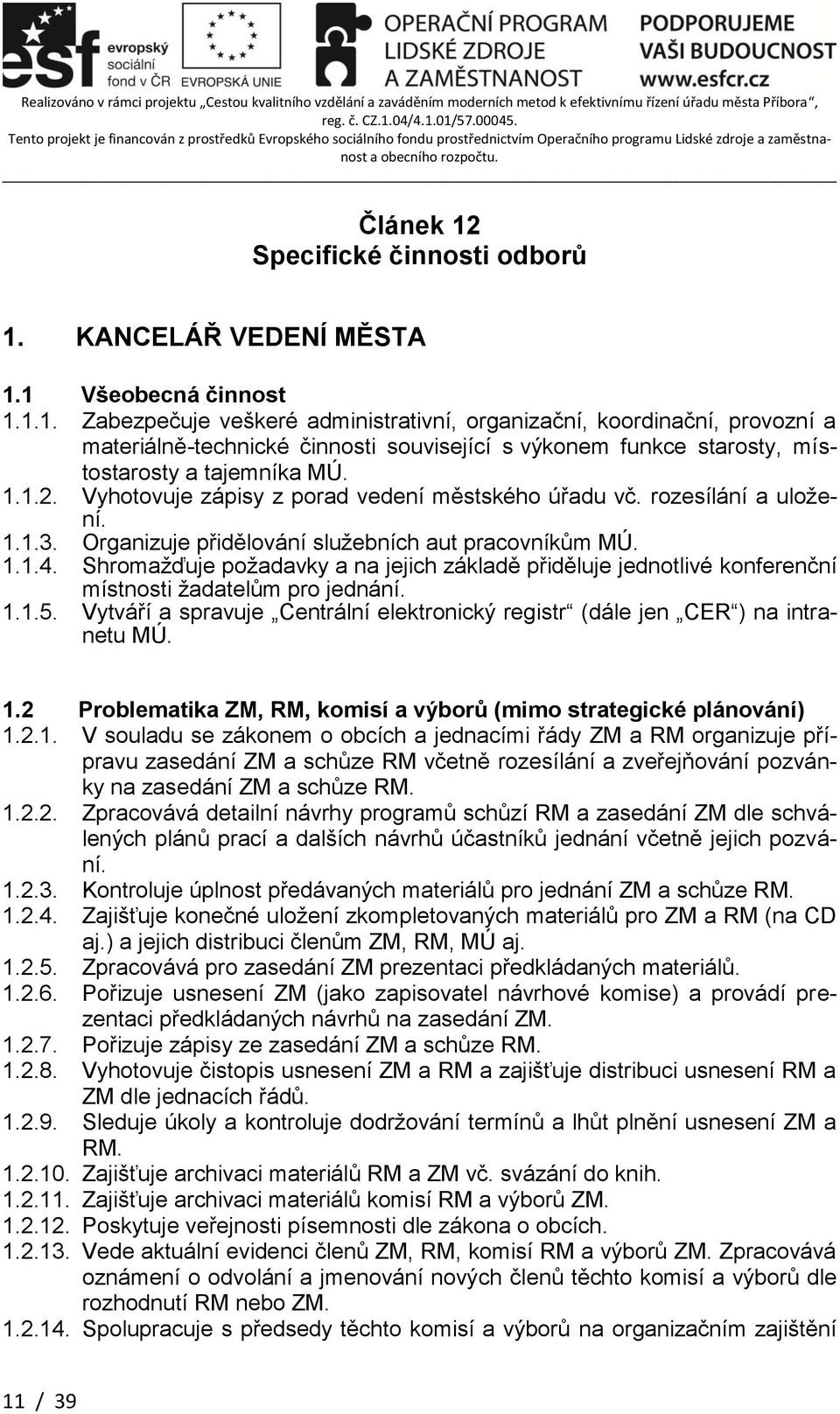 Shromažďuje požadavky a na jejich základě přiděluje jednotlivé konferenční místnosti žadatelům pro jednání. 1.1.5. Vytváří a spravuje Centrální elektronický registr (dále jen CER ) na intranetu MÚ. 1.2 Problematika ZM, RM, komisí a výborů (mimo strategické plánování) 1.