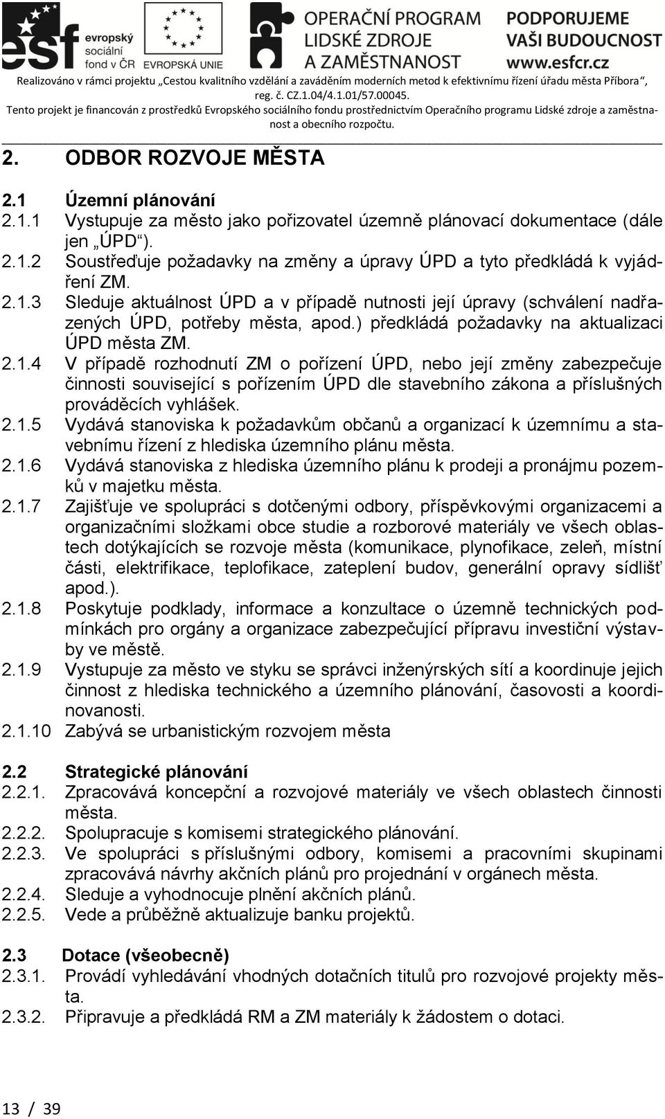 2.1.5 Vydává stanoviska k požadavkům občanů a organizací k územnímu a stavebnímu řízení z hlediska územního plánu města. 2.1.6 Vydává stanoviska z hlediska územního plánu k prodeji a pronájmu pozemků v majetku města.