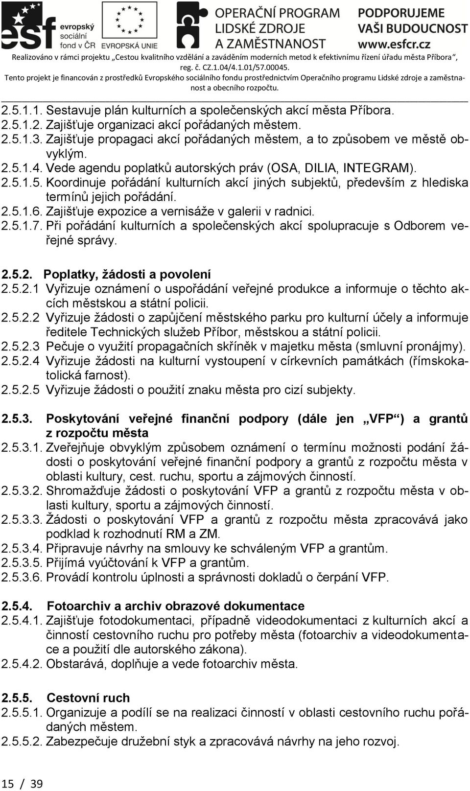 2.5.1.6. Zajišťuje expozice a vernisáže v galerii v radnici. 2.5.1.7. Při pořádání kulturních a společenských akcí spolupracuje s Odborem veřejné správy. 2.5.2. Poplatky, žádosti a povolení 2.5.2.1 Vyřizuje oznámení o uspořádání veřejné produkce a informuje o těchto akcích městskou a státní policii.