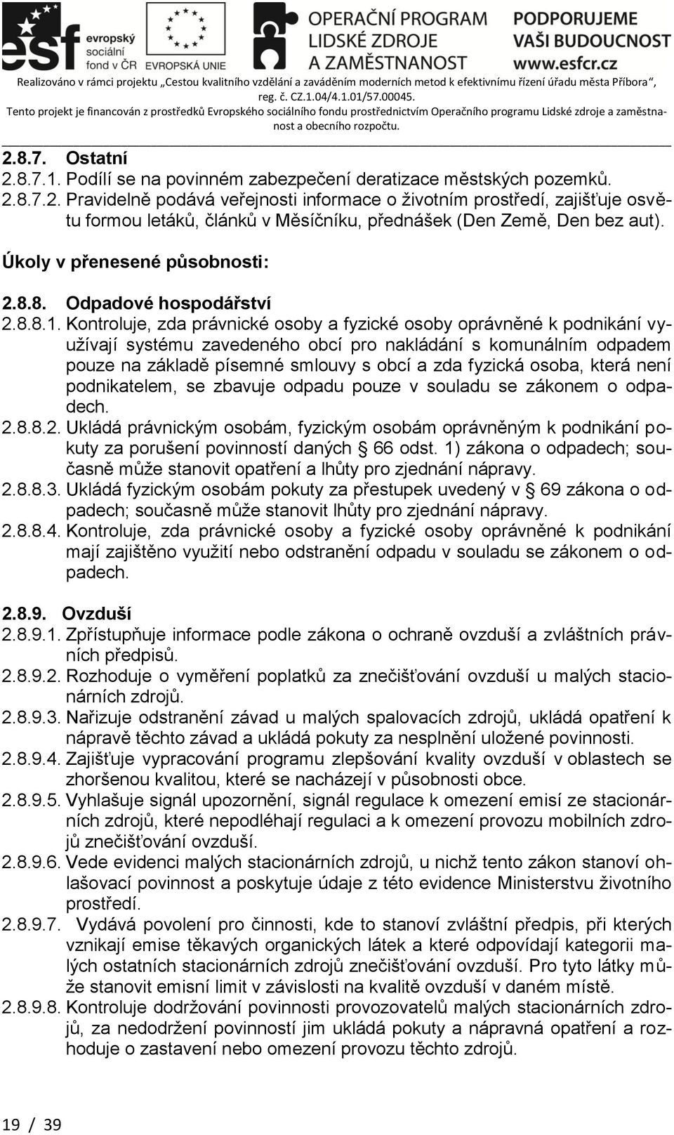 Kontroluje, zda právnické osoby a fyzické osoby oprávněné k podnikání využívají systému zavedeného obcí pro nakládání s komunálním odpadem pouze na základě písemné smlouvy s obcí a zda fyzická osoba,