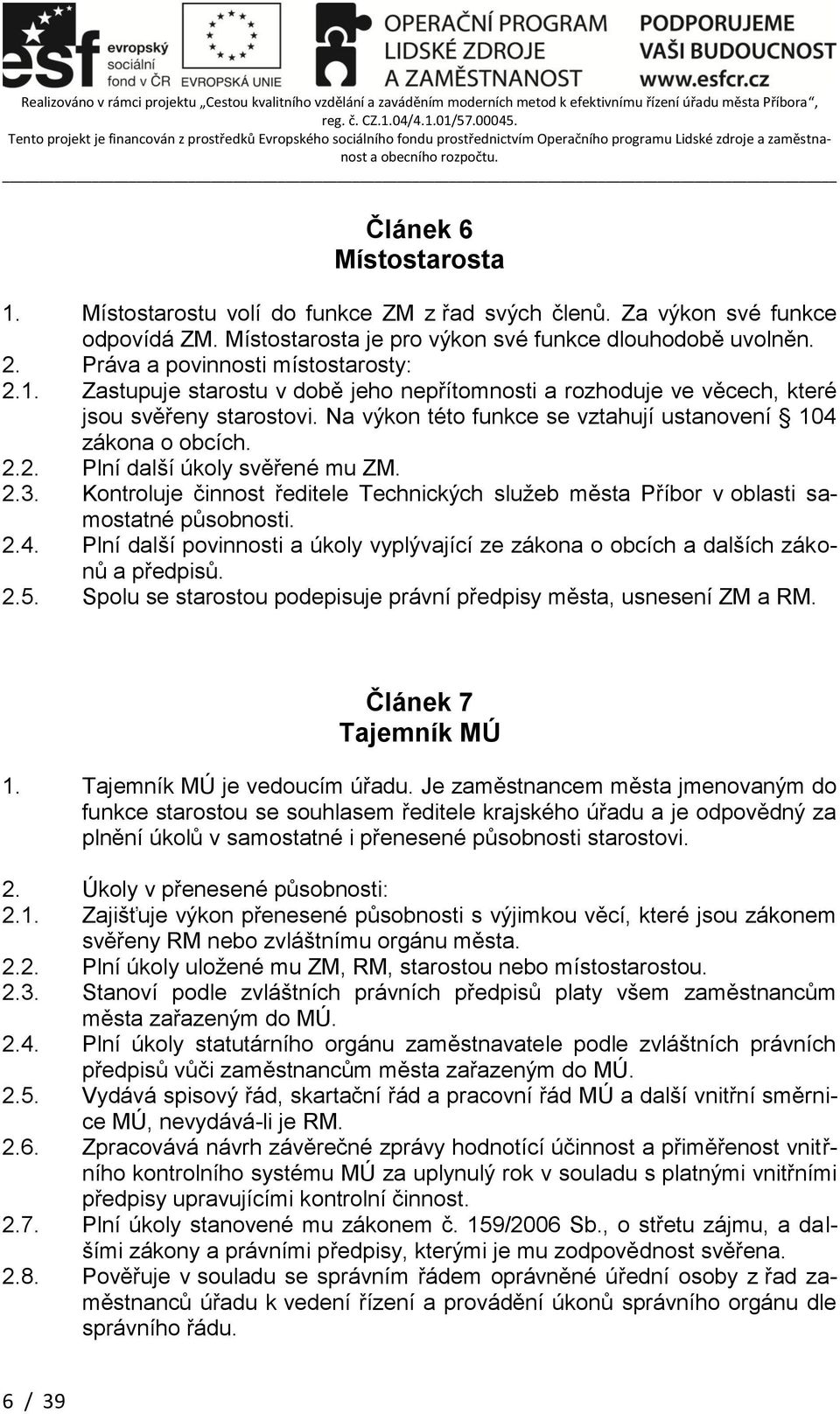 Na výkon této funkce se vztahují ustanovení 104 zákona o obcích. 2.2. Plní další úkoly svěřené mu ZM. 2.3. Kontroluje činnost ředitele Technických služeb města Příbor v oblasti samostatné působnosti.