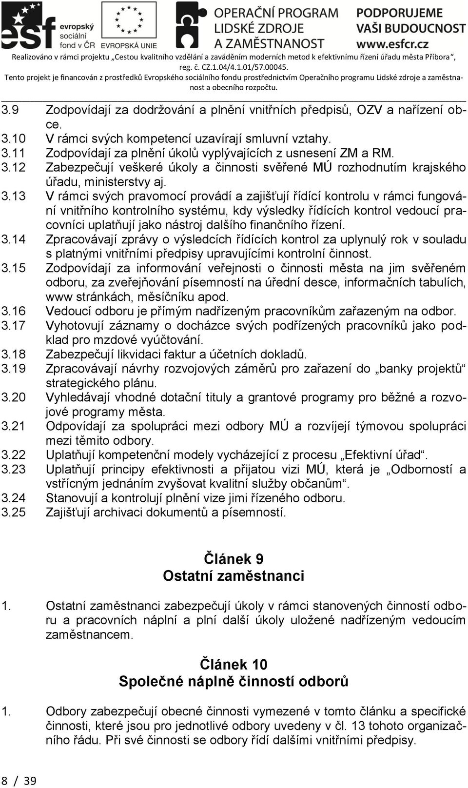 13 V rámci svých pravomocí provádí a zajišťují řídící kontrolu v rámci fungování vnitřního kontrolního systému, kdy výsledky řídících kontrol vedoucí pracovníci uplatňují jako nástroj dalšího