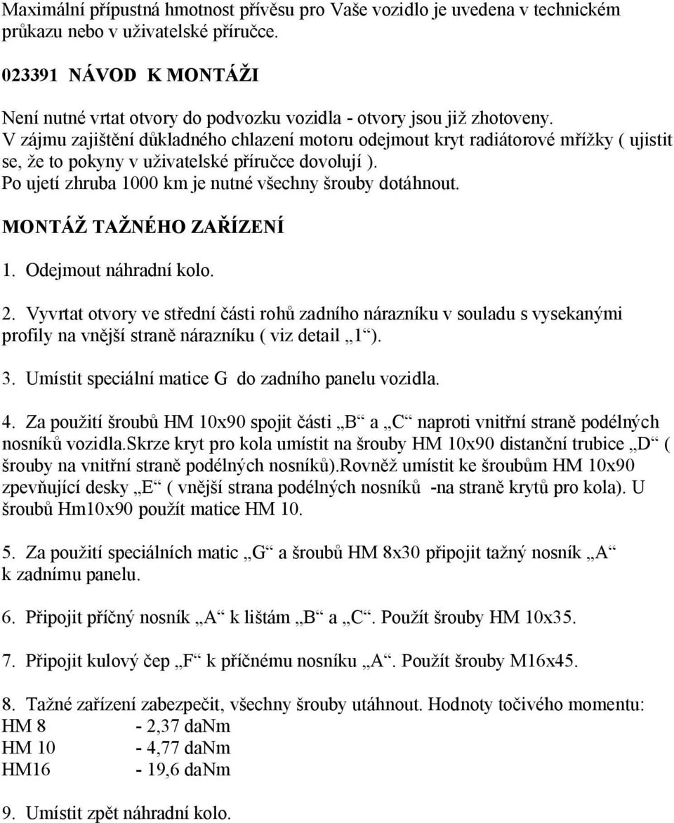 V zájmu zaji ní d kladného chlazení motoru odejmout kryt radiátorové m ky ( ujistit se, e to pokyny v u ivatelské p íru ce dovolují ). Po ujetí zhruba 1000 km je nutné v echny rouby dotáhnout.