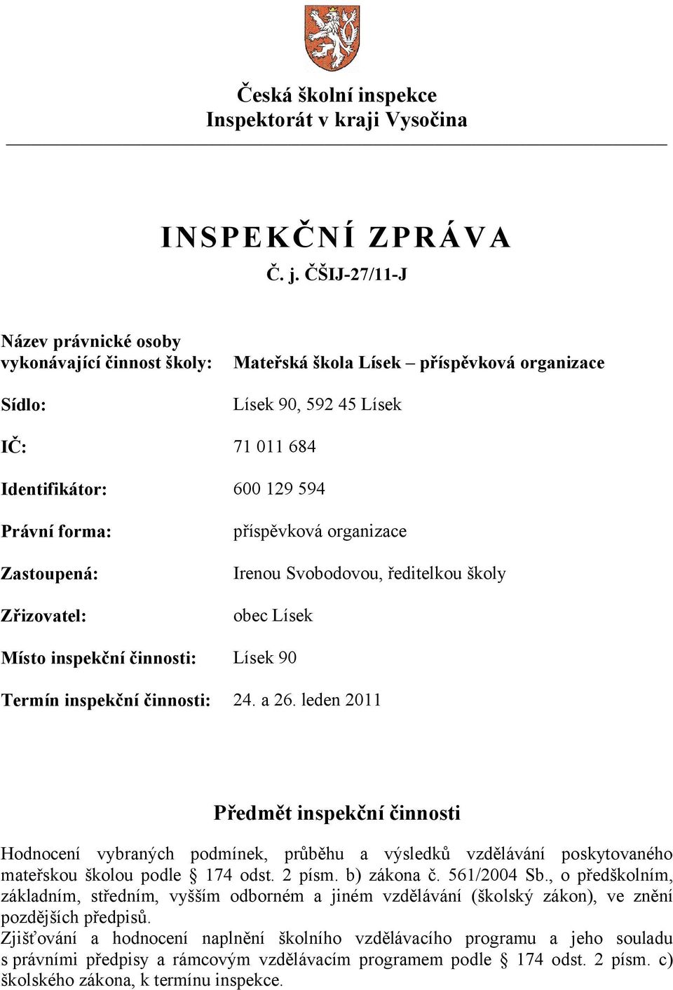 Zastoupená: Zřizovatel: příspěvková organizace Irenou Svobodovou, ředitelkou školy obec Lísek Místo inspekční činnosti: Lísek 90 Termín inspekční činnosti: 24. a 26.