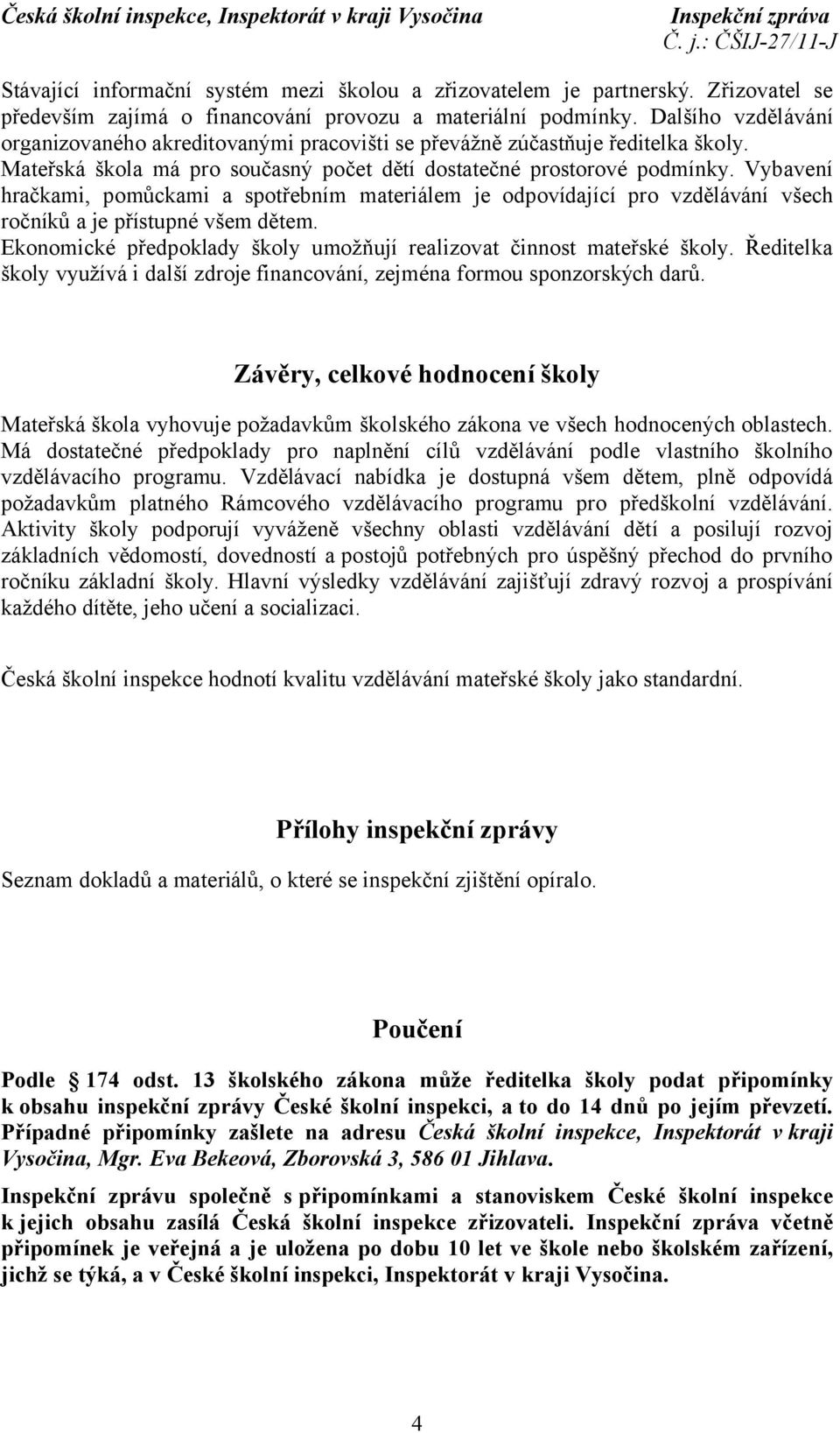 Vybavení hračkami, pomůckami a spotřebním materiálem je odpovídající pro vzdělávání všech ročníků a je přístupné všem dětem. Ekonomické předpoklady školy umožňují realizovat činnost mateřské školy.