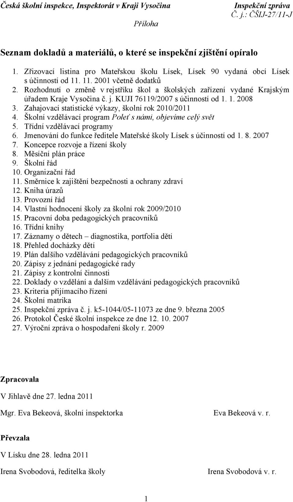 Rozhodnutí o změně v rejstříku škol a školských zařízení vydané Krajským úřadem Kraje Vysočina č. j. KUJI 76119/2007 s účinností od 1. 1. 2008 3. Zahajovací statistické výkazy, školní rok 2010/2011 4.