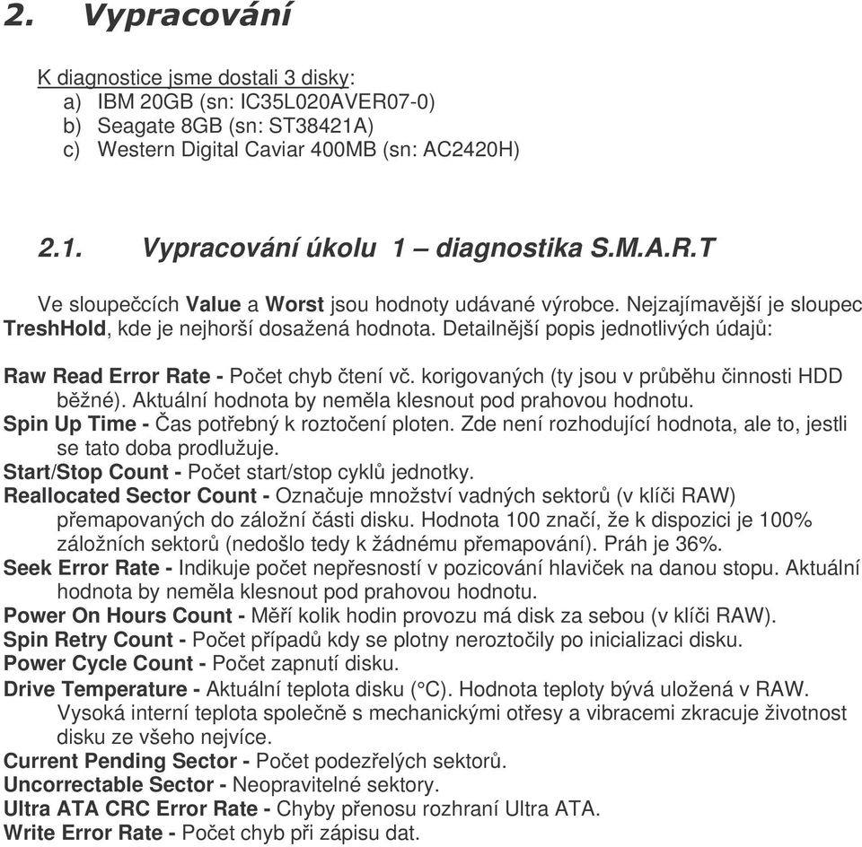 Detailnější popis jednotlivých údajů: Raw Read Error Rate - Počet chyb čtení vč. korigovaných (ty jsou v průběhu činnosti HDD běžné). Aktuální hodnota by neměla klesnout pod prahovou hodnotu.