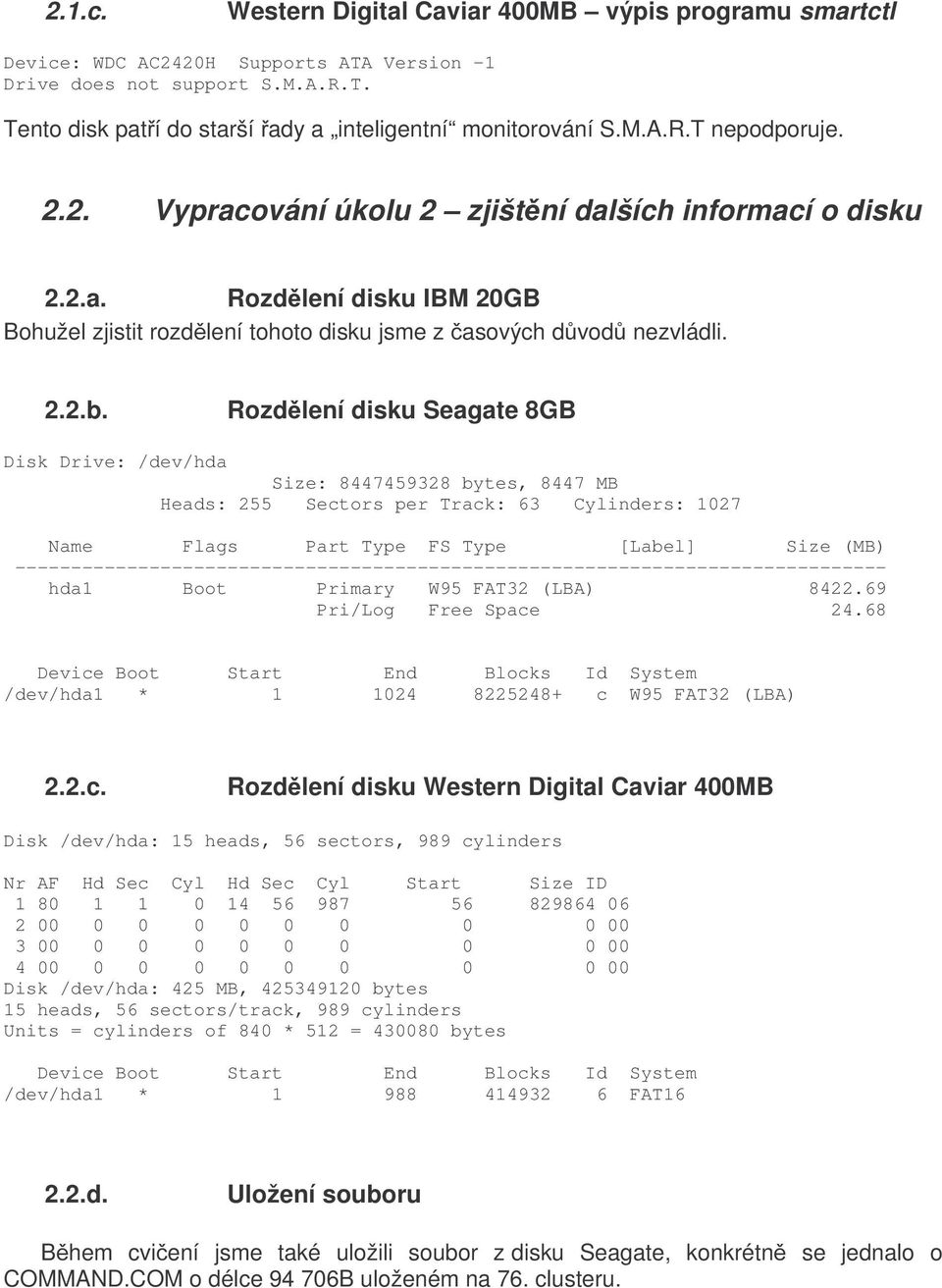 Rozdělení disku Seagate 8GB Disk Drive: /dev/hda Size: 8447459328 bytes, 8447 MB Heads: 255 Sectors per Track: 63 Cylinders: 1027 Name Flags Part Type FS Type [Label] Size (MB)