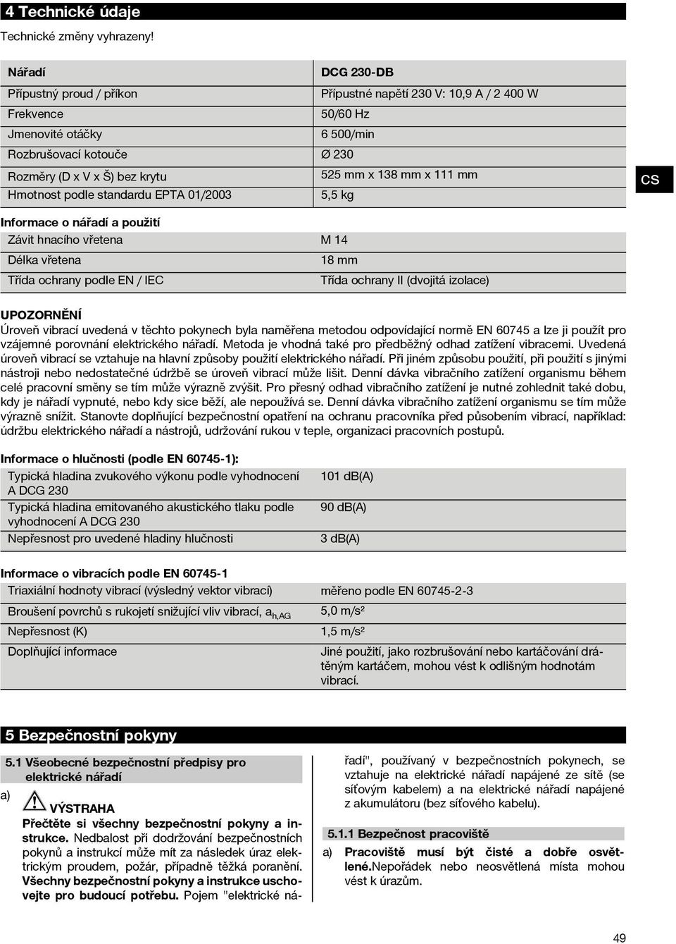 mm x 111 mm Hmotnost podle standardu EPTA 01/2003 5,5 kg cs Informace o nářadí a použití Závit hnacího vřetena M14 Délka vřetena 18 mm Třída ochrany podle EN / IEC Třída ochrany II (dvojitá izolace)