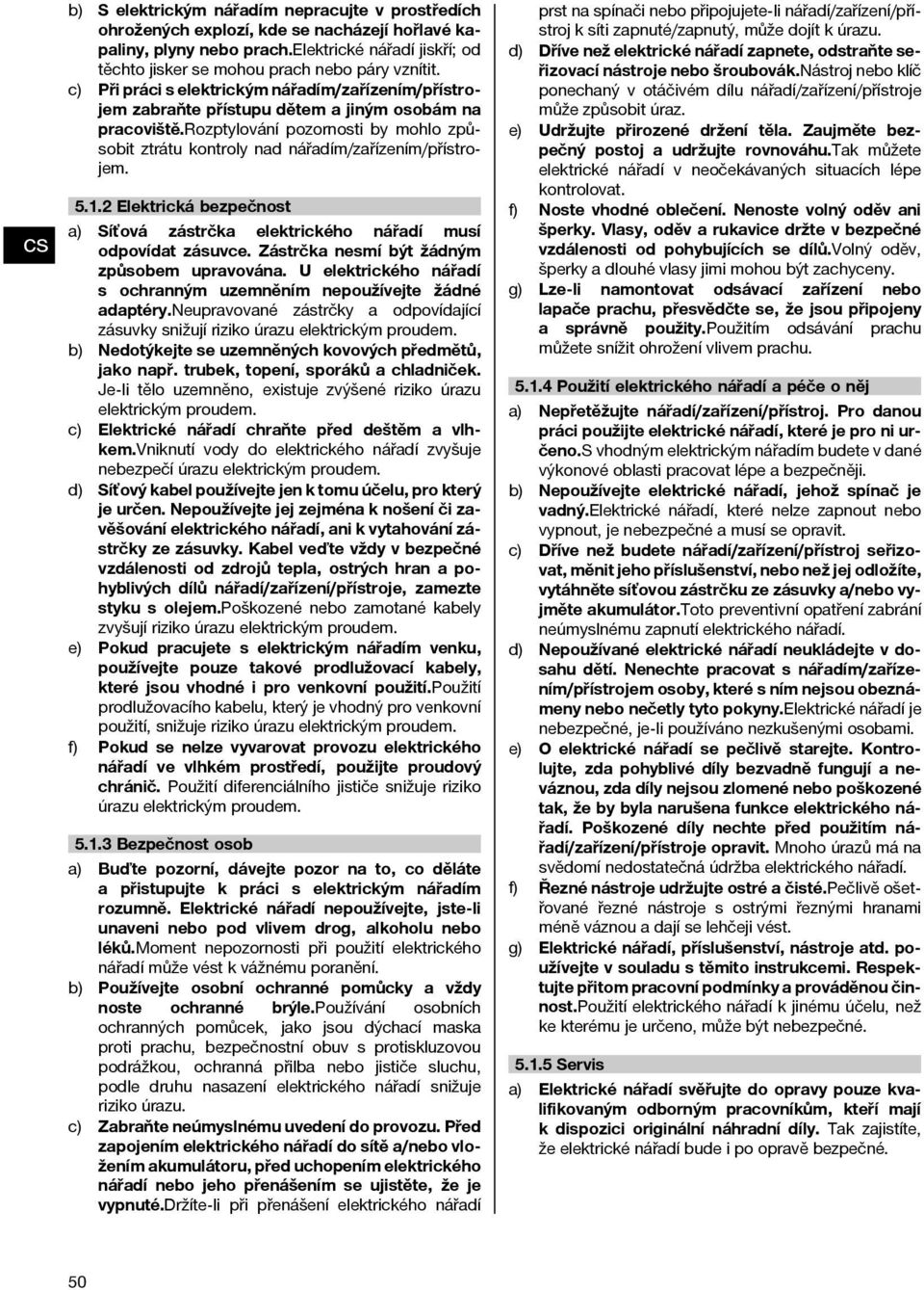 rozptylování pozornosti by mohlo způsobit ztrátu kontroly nad nářadím/zařízením/přístrojem. 5.1.2 Elektrická bezpečnost a) Síťová zástrčka elektrického nářadí musí odpovídat zásuvce.