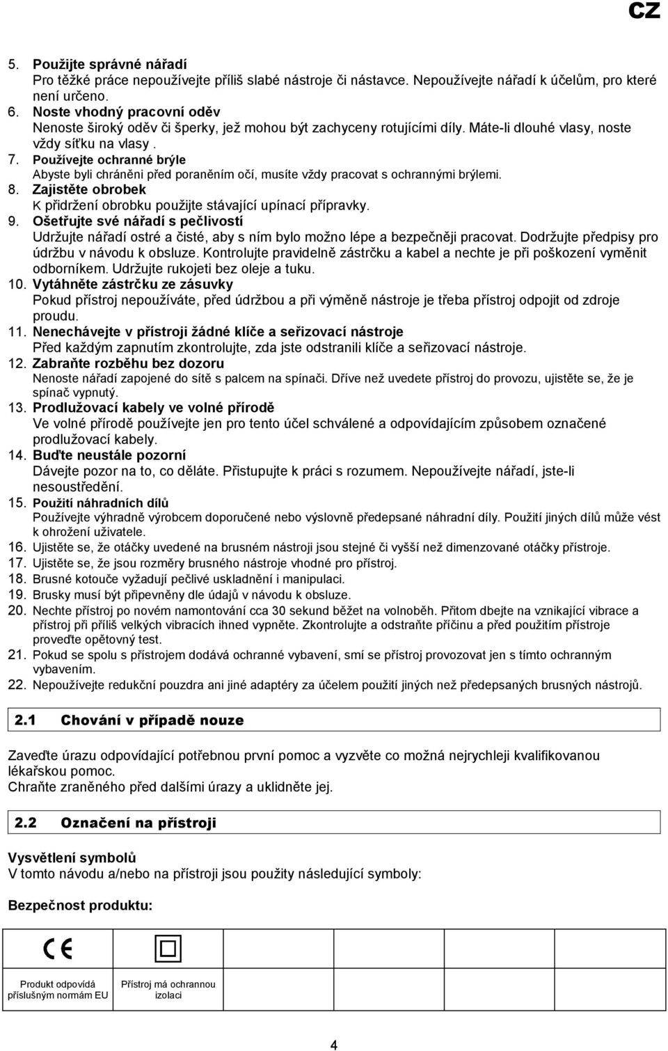 Používejte ochranné brýle Abyste byli chráněni před poraněním očí, musíte vždy pracovat s ochrannými brýlemi. 8. Zajistěte obrobek K přidržení obrobku použijte stávající upínací přípravky. 9.